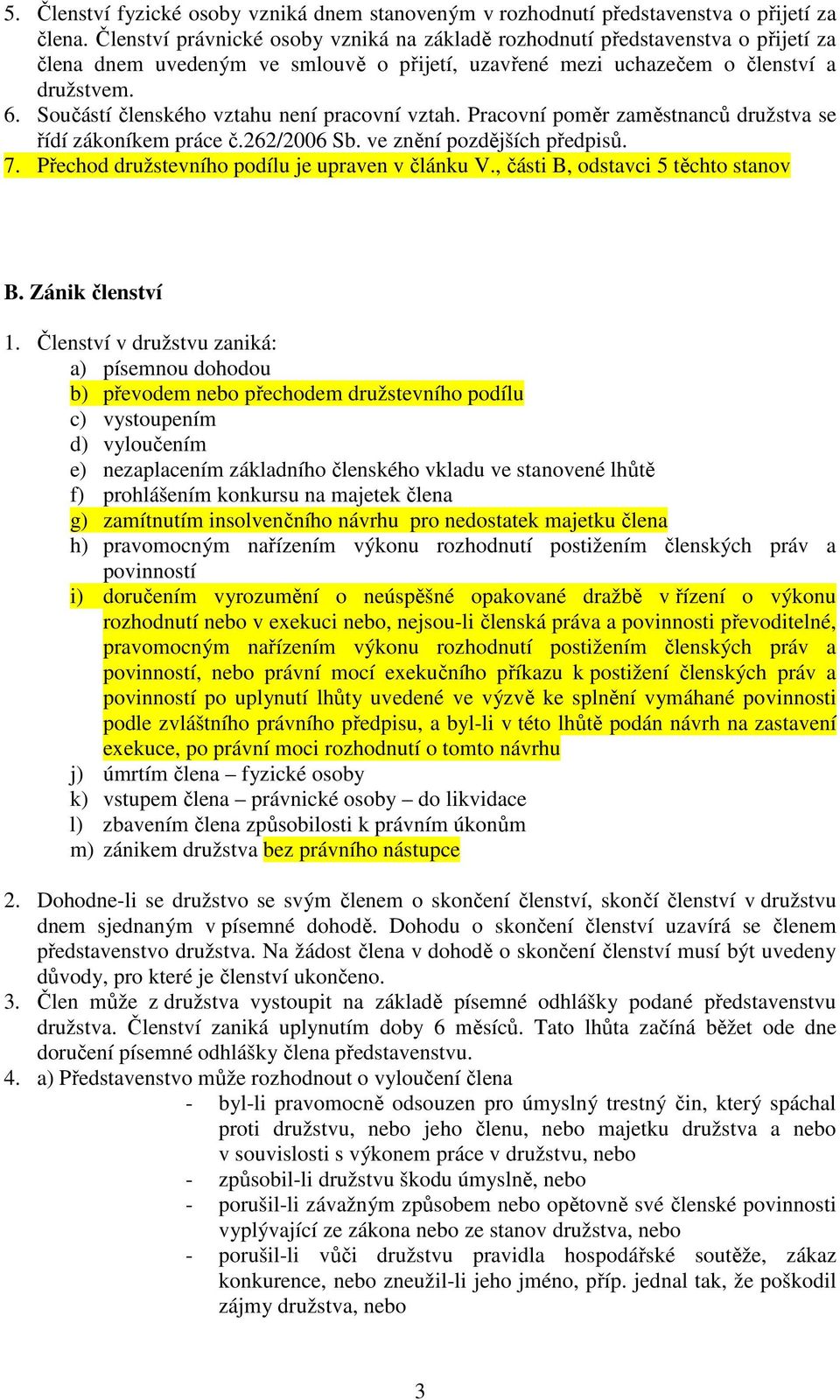 Součástí členského vztahu není pracovní vztah. Pracovní poměr zaměstnanců družstva se řídí zákoníkem práce č.262/2006 Sb. ve znění pozdějších předpisů. 7.