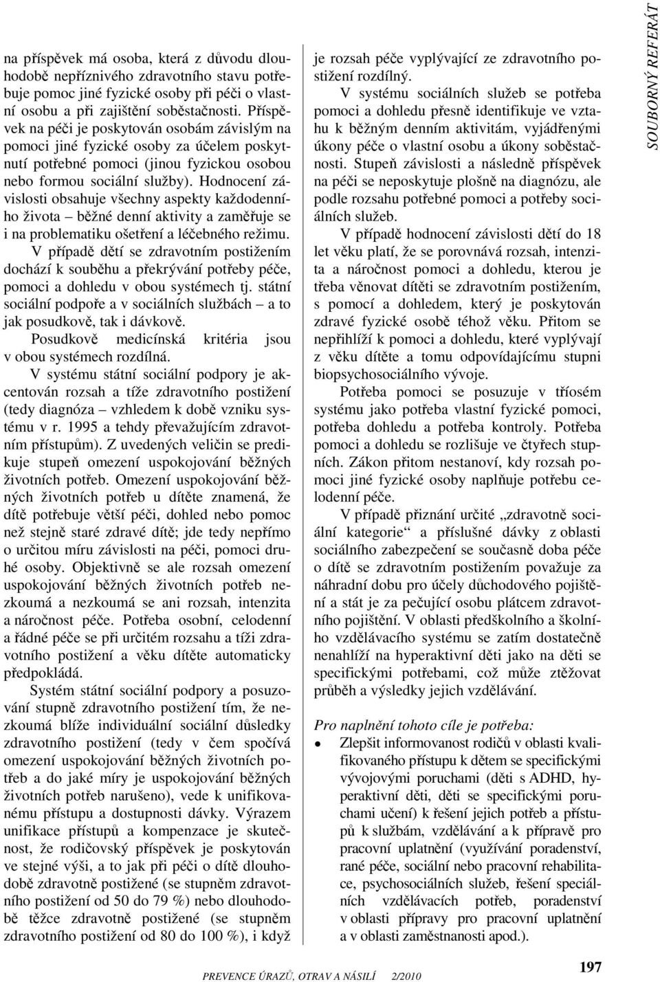 Hodnocení závislosti obsahuje všechny aspekty každodenního života běžné denní aktivity a zaměřuje se i na problematiku ošetření a léčebného režimu.