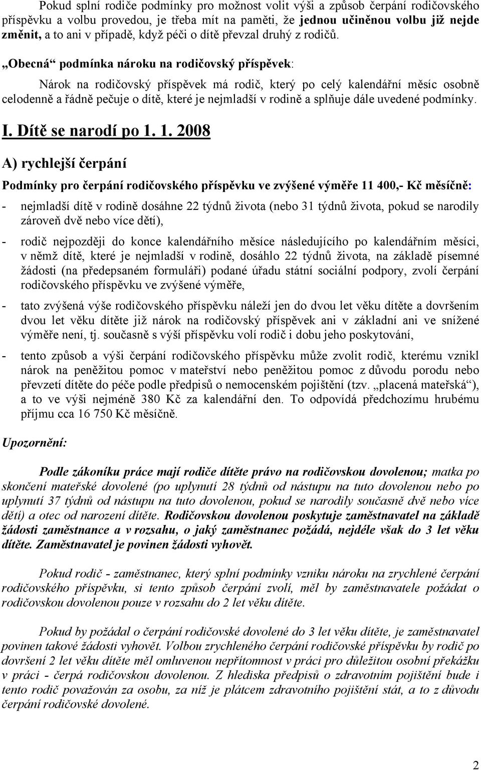 Obecná podmínka nároku na rodičovský příspěvek: Nárok na rodičovský příspěvek má rodič, který po celý kalendářní měsíc osobně celodenně a řádně pečuje o dítě, které je nejmladší v rodině a splňuje