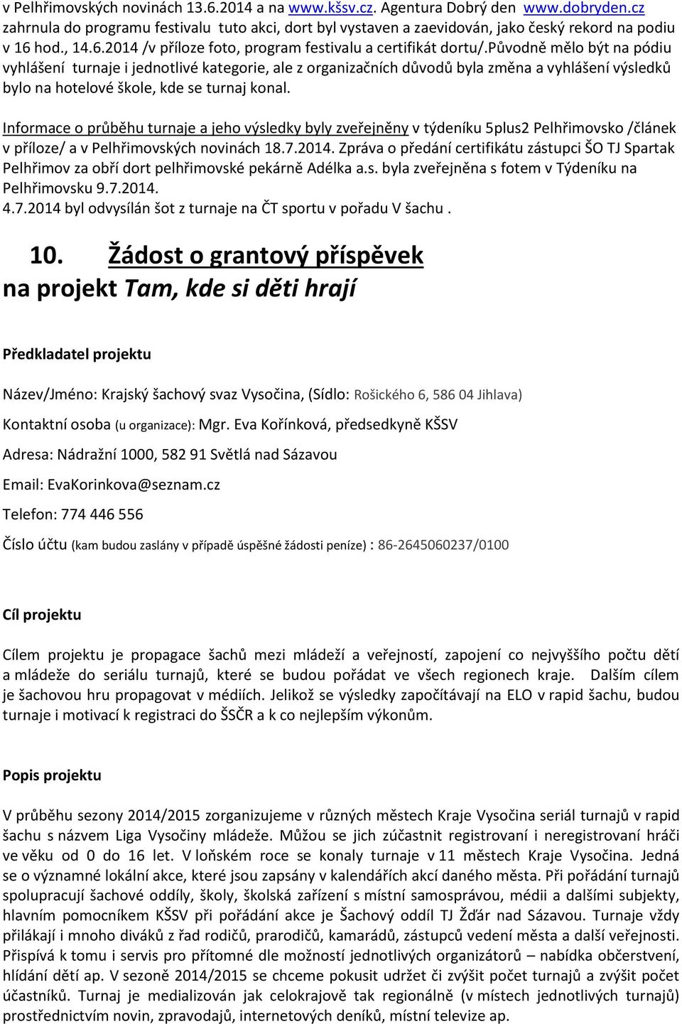 původně mělo být na pódiu vyhlášení turnaje i jednotlivé kategorie, ale z organizačních důvodů byla změna a vyhlášení výsledků bylo na hotelové škole, kde se turnaj konal.