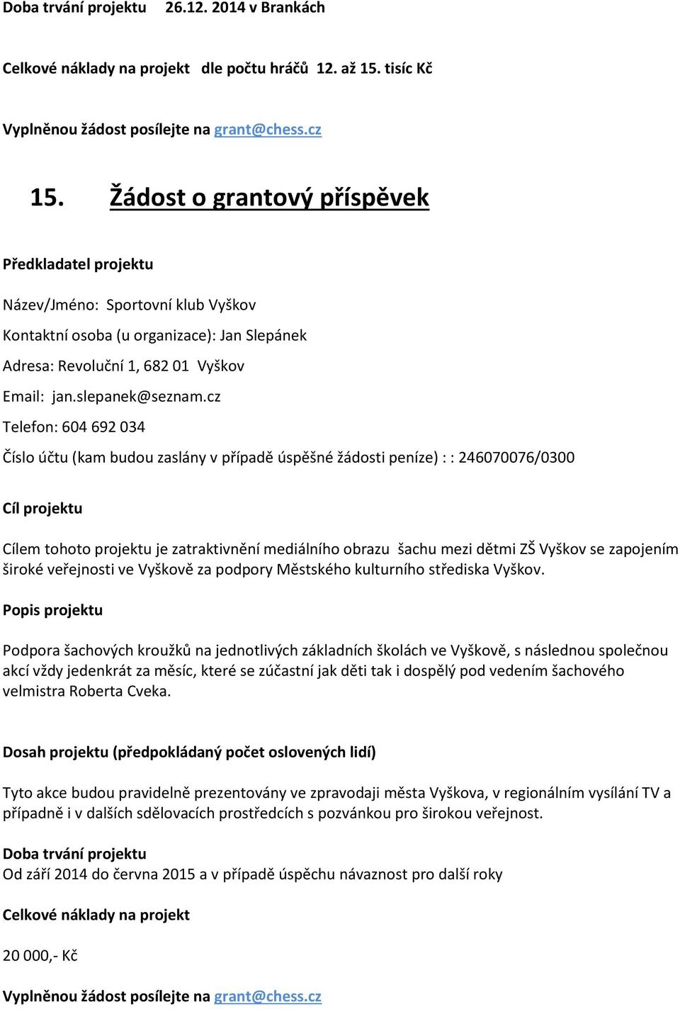 cz Telefon: 604 692 034 Číslo účtu (kam budou zaslány v případě úspěšné žádosti peníze) : : 246070076/0300 Cílem tohoto projektu je zatraktivnění mediálního obrazu šachu mezi dětmi ZŠ Vyškov se