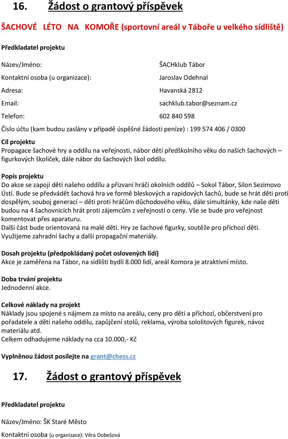 cz Číslo účtu (kam budou zaslány v případě úspěšné žádosti peníze) : 199 574 406 / 0300 Propagace šachové hry a oddílu na veřejnosti, nábor dětí předškolního věku do našich šachových figurkových