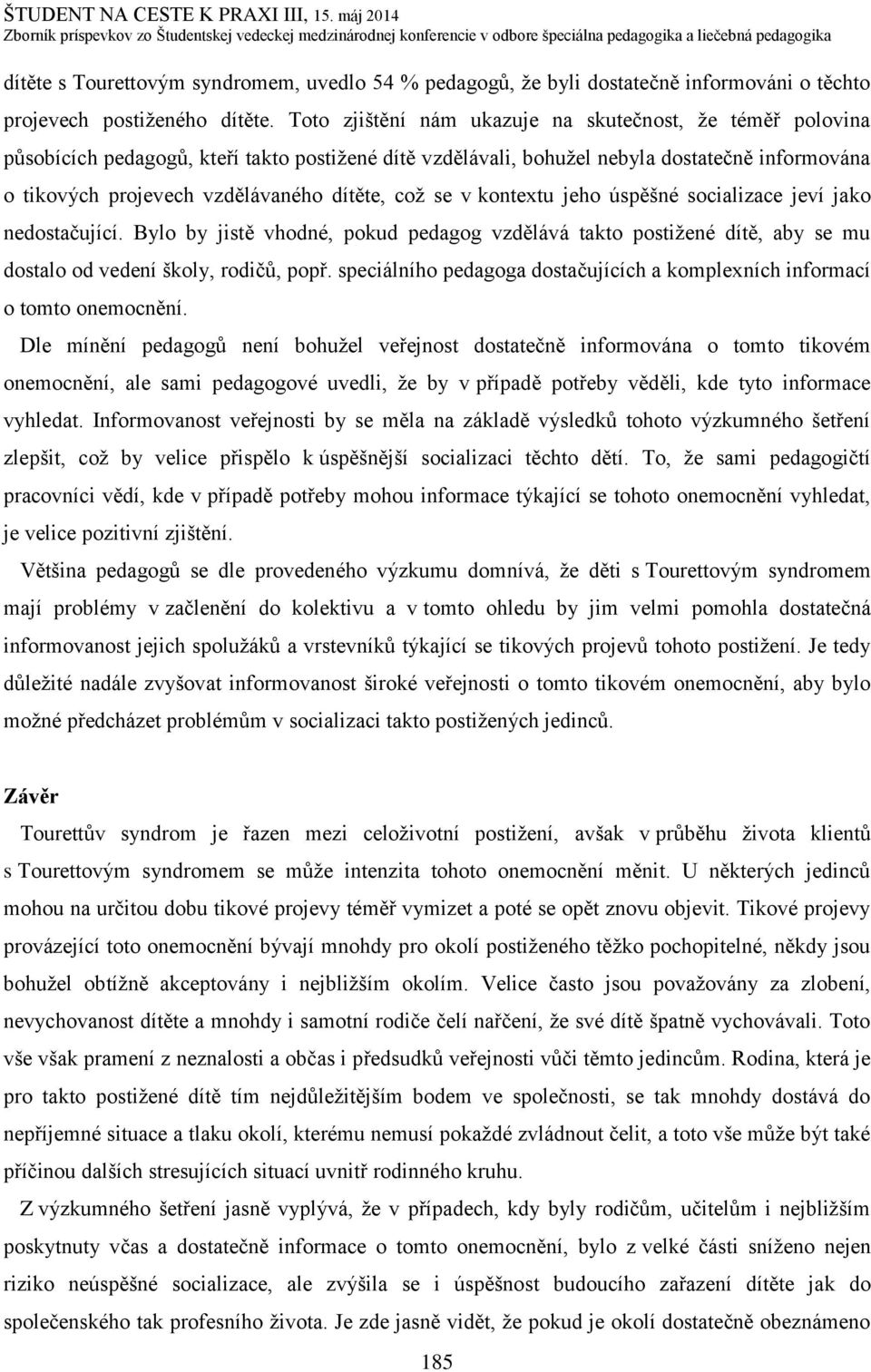 což se v kontextu jeho úspěšné socializace jeví jako nedostačující. Bylo by jistě vhodné, pokud pedagog vzdělává takto postižené dítě, aby se mu dostalo od vedení školy, rodičů, popř.