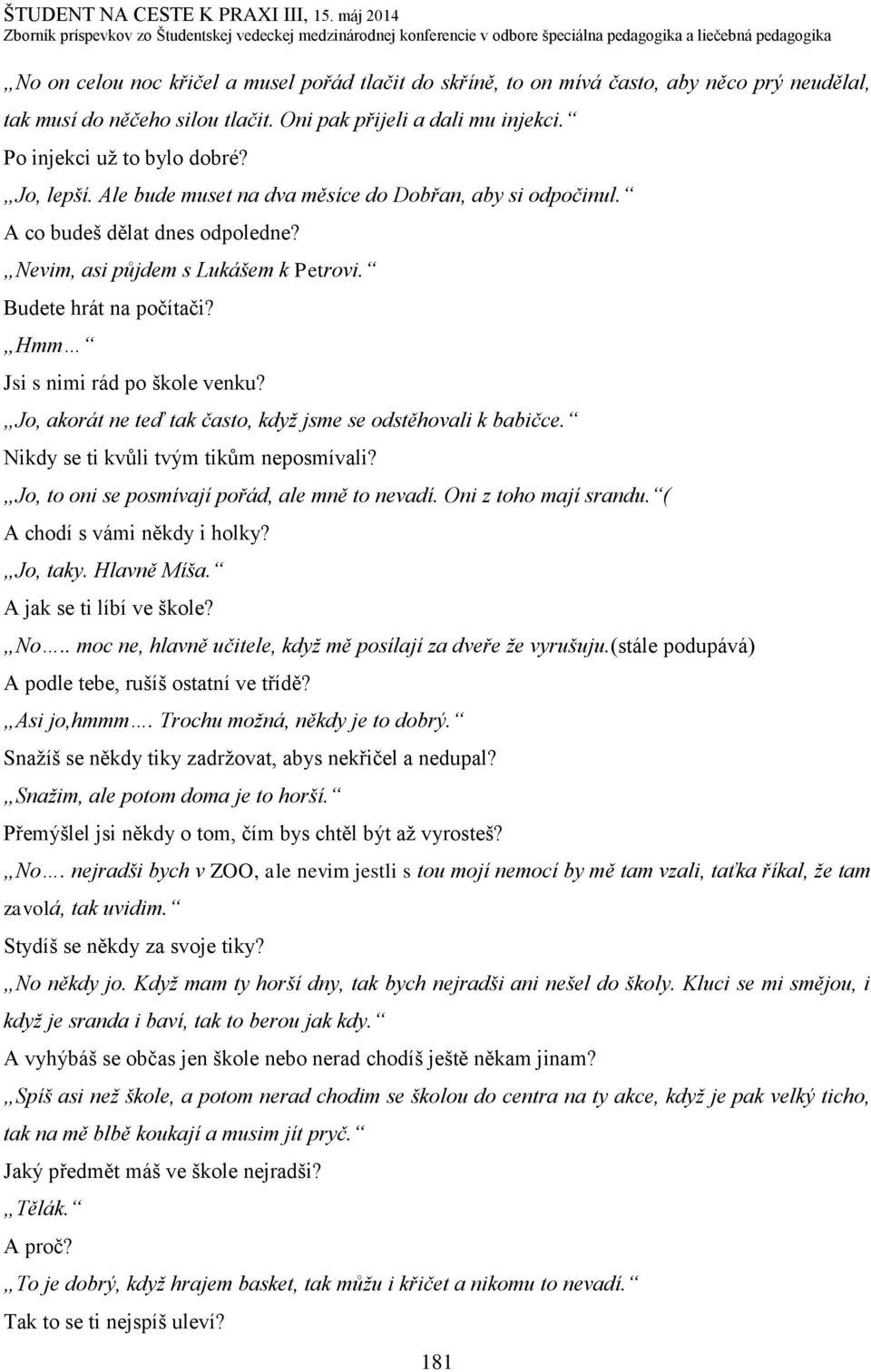 Jo, akorát ne teď tak často, když jsme se odstěhovali k babičce. Nikdy se ti kvůli tvým tikům neposmívali? Jo, to oni se posmívají pořád, ale mně to nevadí. Oni z toho mají srandu.