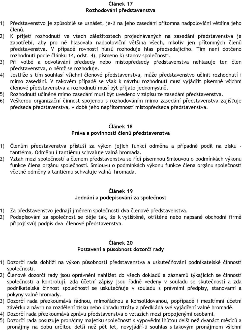 V případě rovnosti hlasů rozhoduje hlas předsedajícího. Tím není dotčeno rozhodnutí podle článku 14, odst. 4), písmeno k) stanov společnosti.