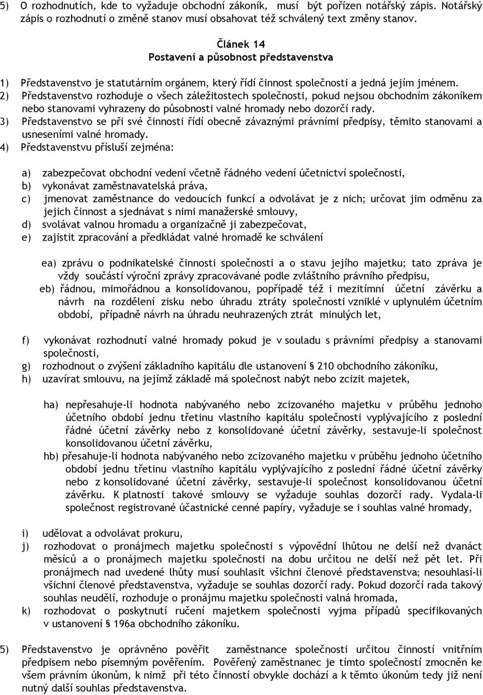 2) Představenstvo rozhoduje o všech záležitostech společnosti, pokud nejsou obchodním zákoníkem nebo stanovami vyhrazeny do působnosti valné hromady nebo dozorčí rady.