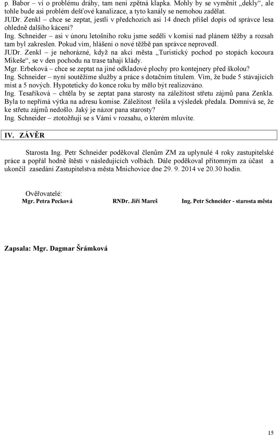 Schneider asi v únoru letošního roku jsme seděli v komisi nad plánem těžby a rozsah tam byl zakreslen. Pokud vím, hlášení o nové těžbě pan správce neprovedl. JUDr.