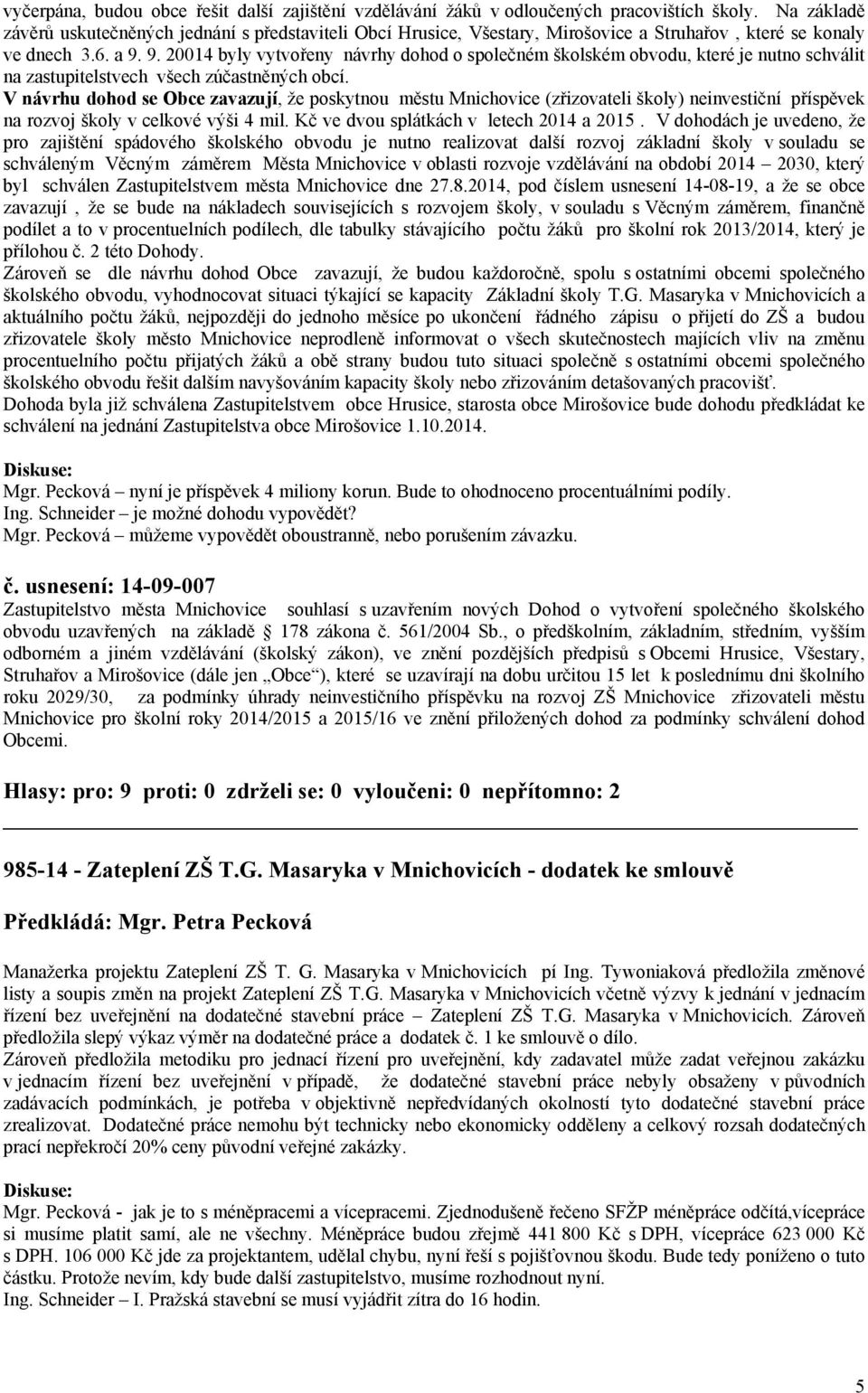 9. 20014 byly vytvořeny návrhy dohod o společném školském obvodu, které je nutno schválit na zastupitelstvech všech zúčastněných obcí.