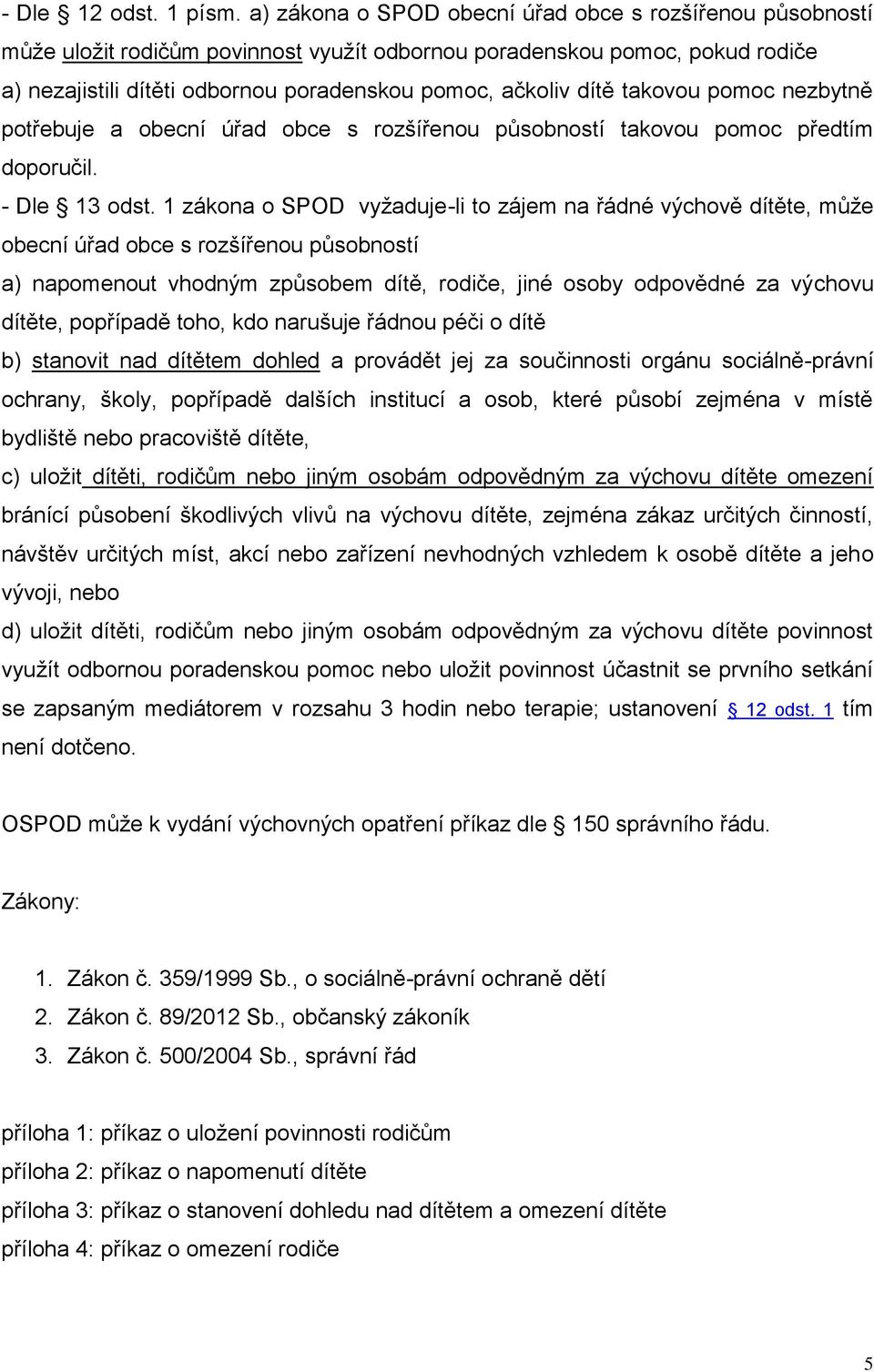 takovou pomoc nezbytně potřebuje a obecní úřad obce s rozšířenou působností takovou pomoc předtím doporučil. - Dle 13 odst.