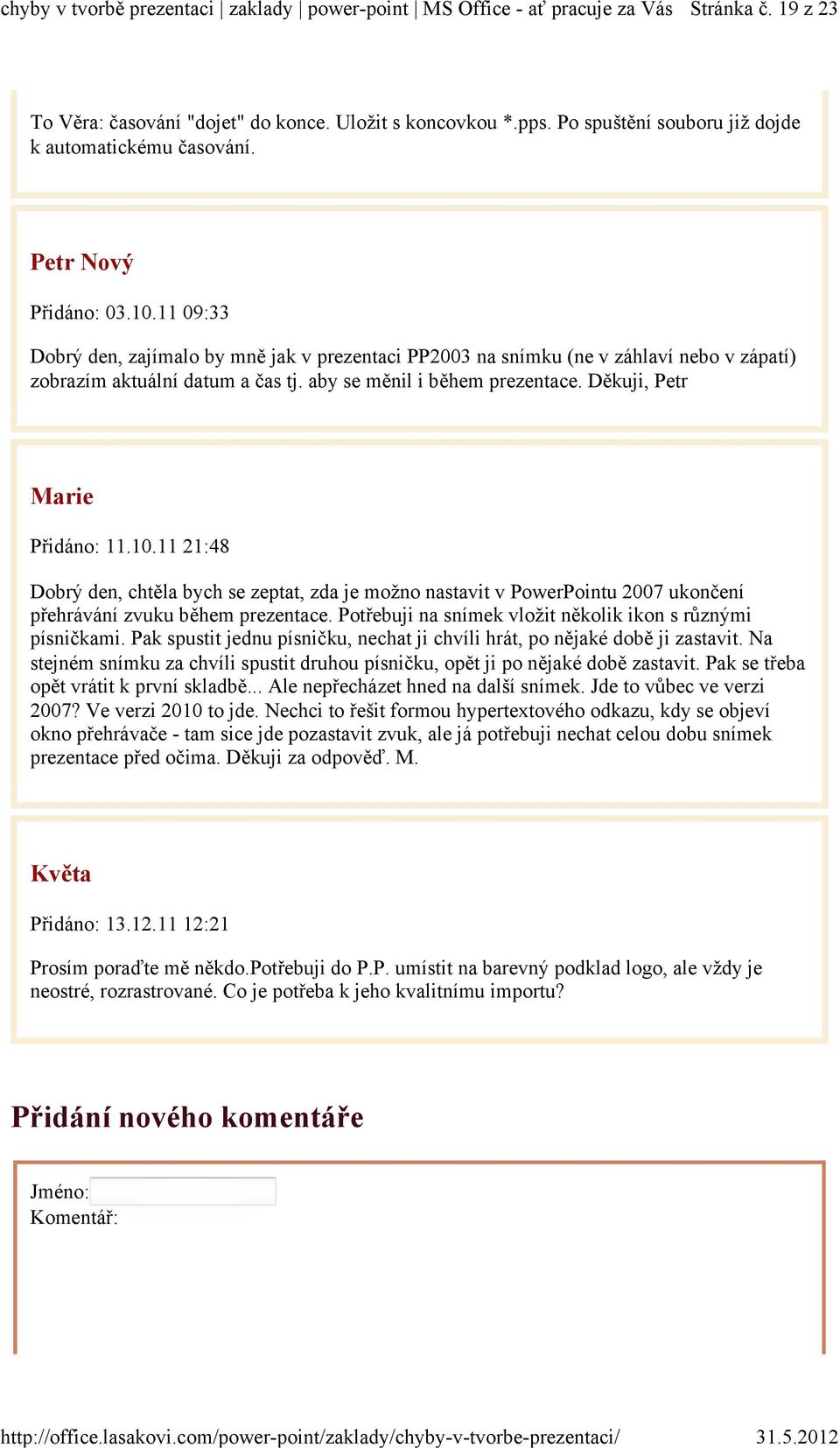 11 21:48 Dobrý den, chtěla bych se zeptat, zda je možno nastavit v PowerPointu 2007 ukončení přehrávání zvuku během prezentace. Potřebuji na snímek vložit několik ikon s různými písničkami.