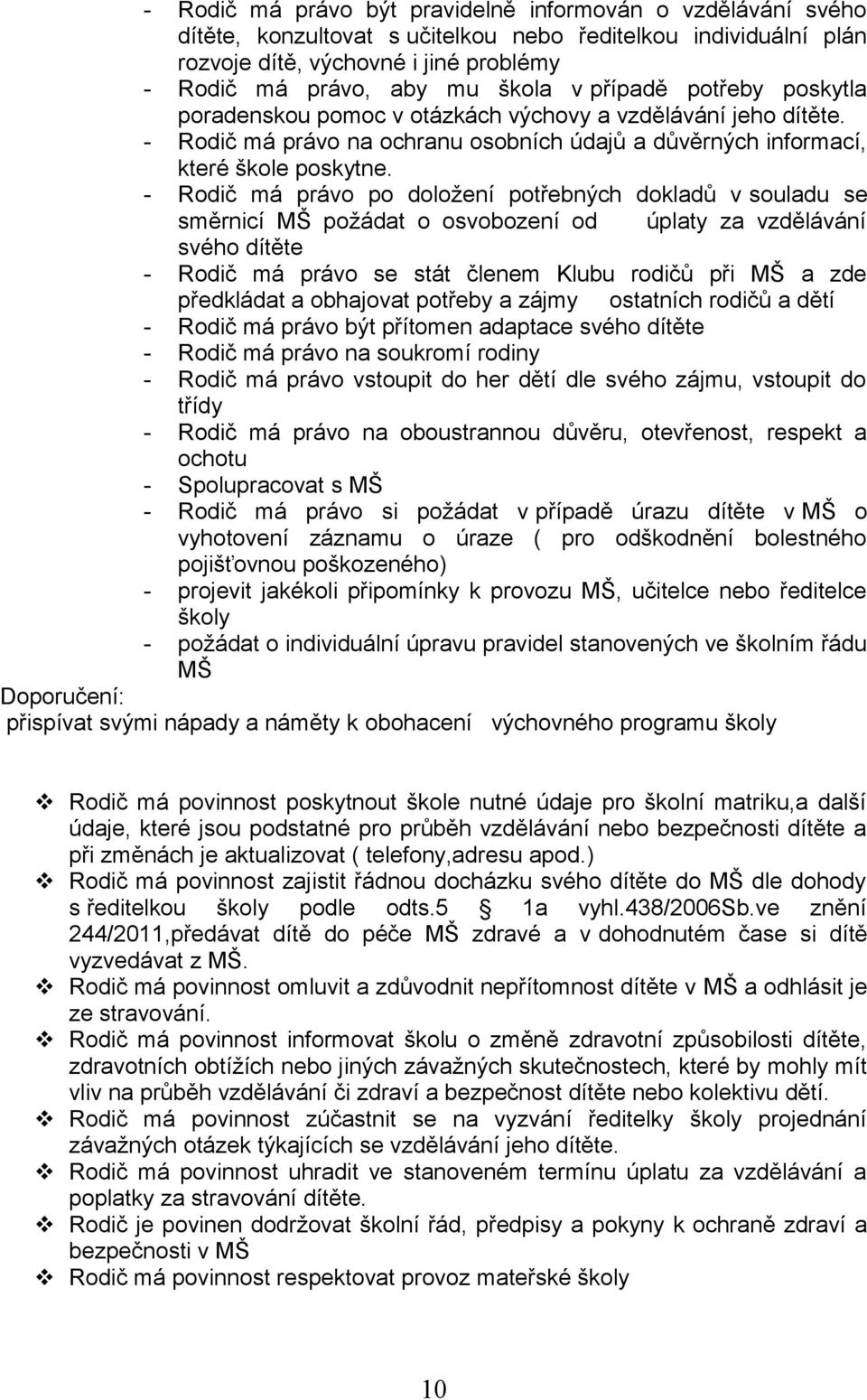 - Rodič má právo po doložení potřebných dokladů v souladu se směrnicí MŠ požádat o osvobození od úplaty za vzdělávání svého dítěte - Rodič má právo se stát členem Klubu rodičů při MŠ a zde předkládat