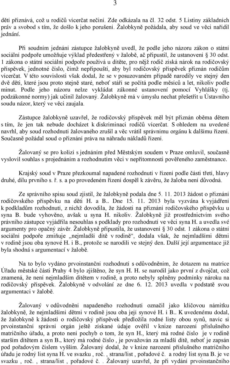 1 zákona o státní sociální podpoře používá u dítěte, pro nějž rodič získá nárok na rodičovský příspěvek, jednotné číslo, čímž nepřipouští, aby byl rodičovský příspěvek přiznán rodičům vícerčat.