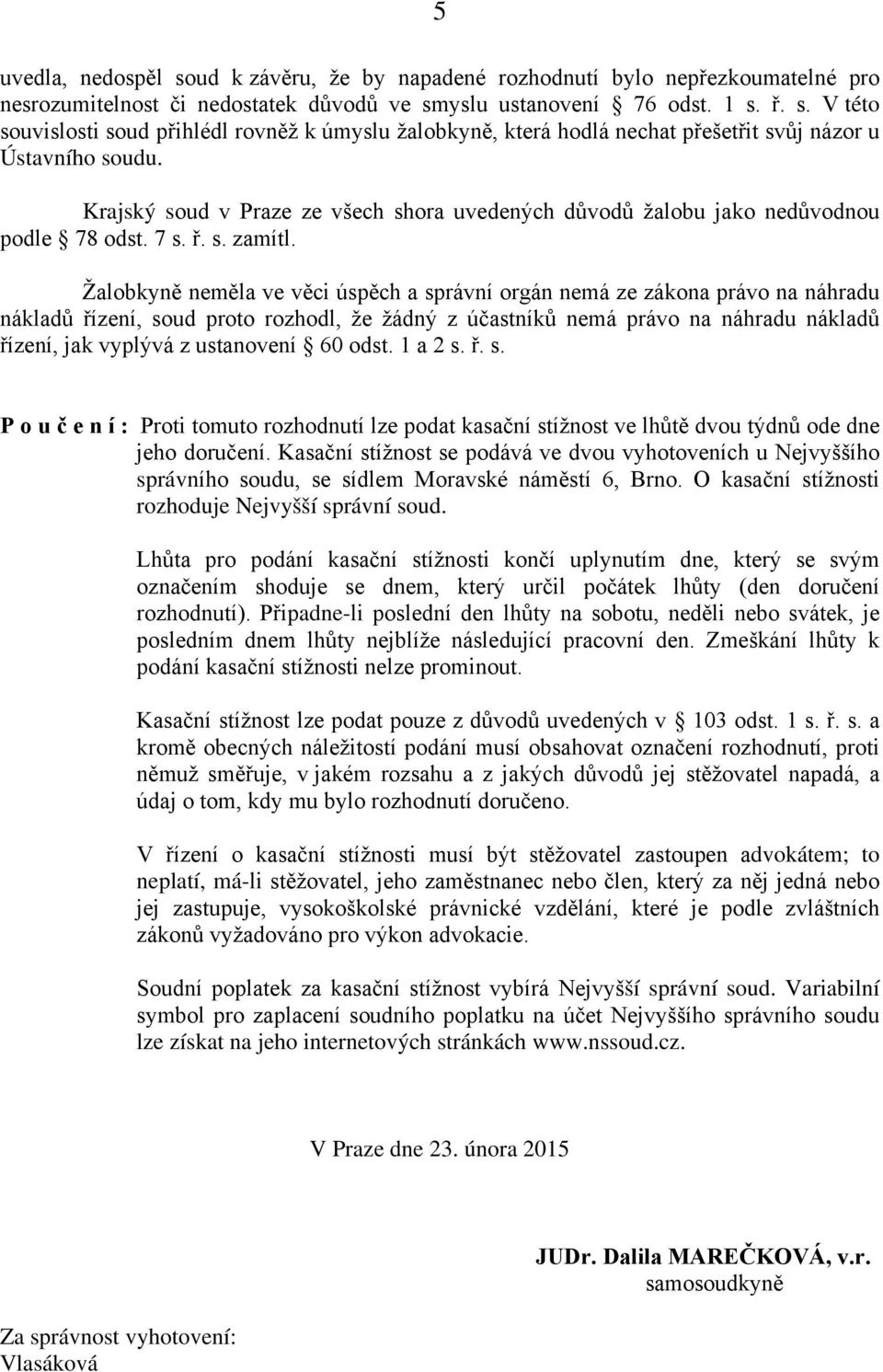 Žalobkyně neměla ve věci úspěch a správní orgán nemá ze zákona právo na náhradu nákladů řízení, soud proto rozhodl, že žádný z účastníků nemá právo na náhradu nákladů řízení, jak vyplývá z ustanovení