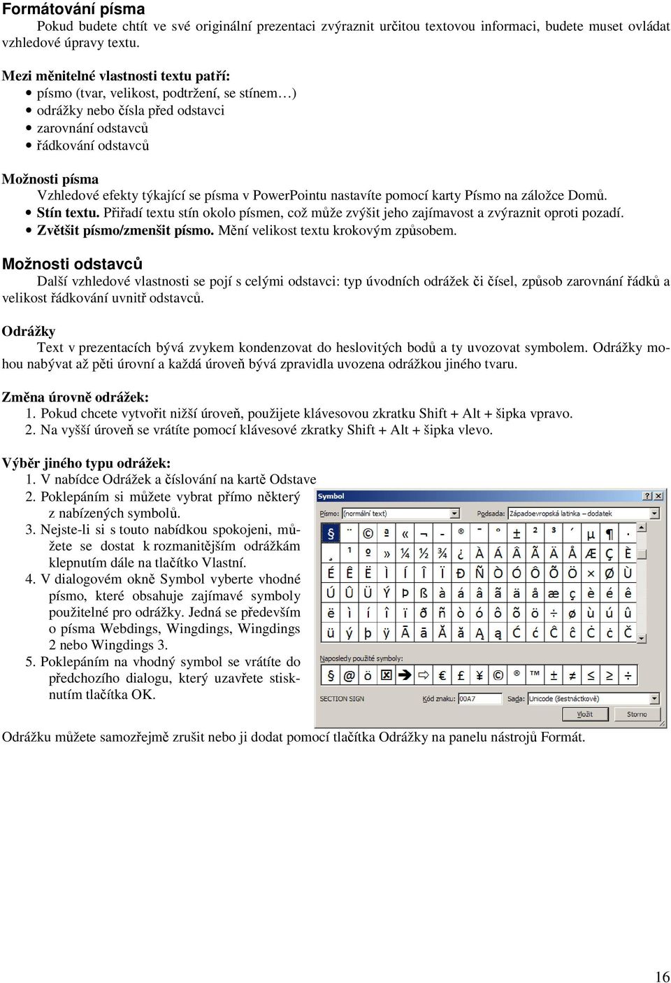 písma v PowerPointu nastavíte pomocí karty Písmo na záložce Domů. Stín textu. Přiřadí textu stín okolo písmen, což může zvýšit jeho zajímavost a zvýraznit oproti pozadí. Zvětšit písmo/zmenšit písmo.