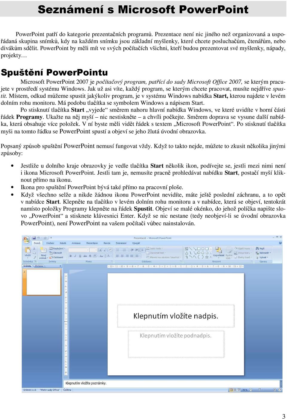 PowerPoint by měli mít ve svých počítačích všichni, kteří budou prezentovat své myšlenky, nápady, projekty Spuštění PowerPointu Microsoft PowerPoint 2007 je počítačový program, patřící do sady