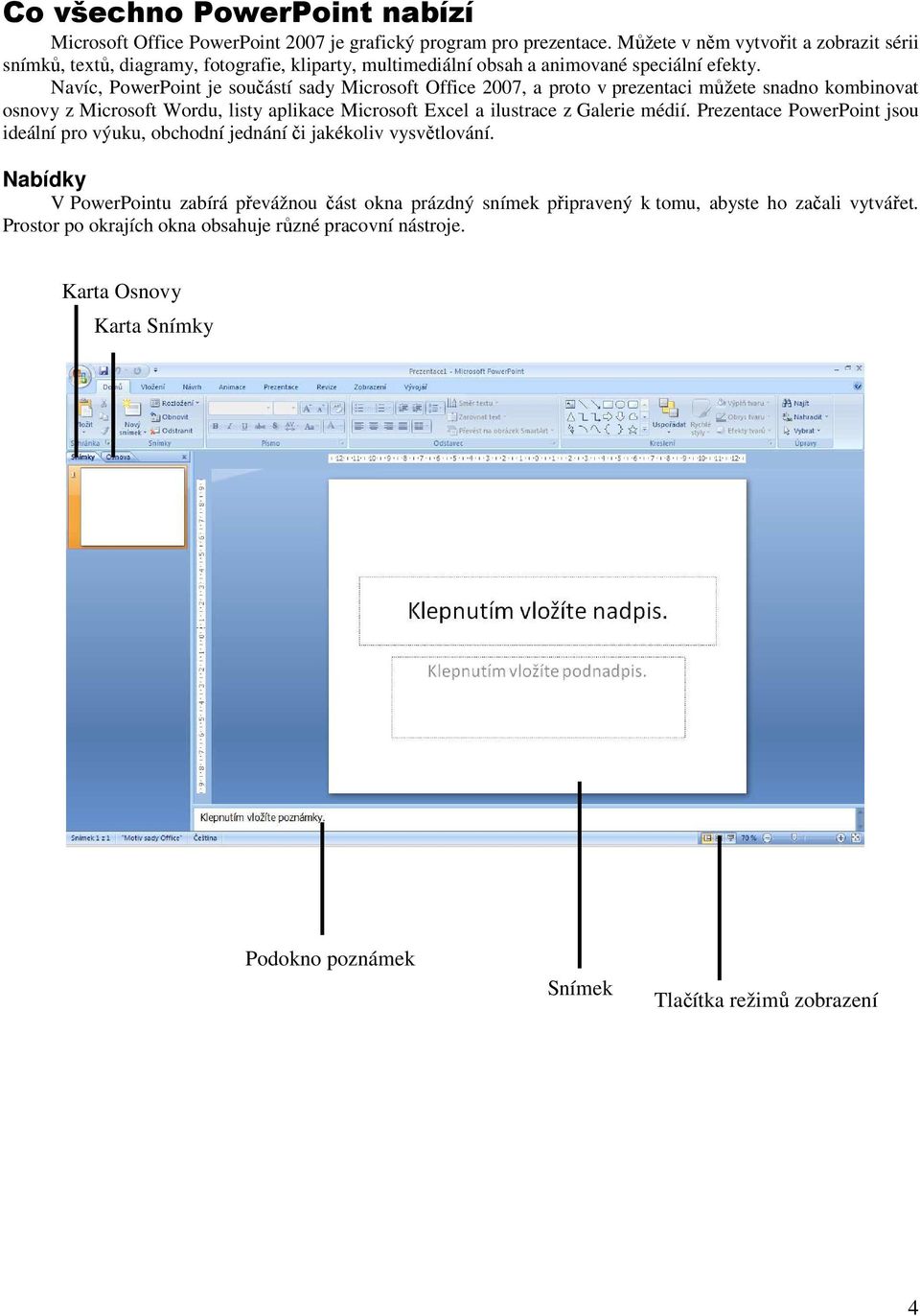 Navíc, PowerPoint je součástí sady Microsoft Office 2007, a proto v prezentaci můžete snadno kombinovat osnovy z Microsoft Wordu, listy aplikace Microsoft Excel a ilustrace z Galerie médií.