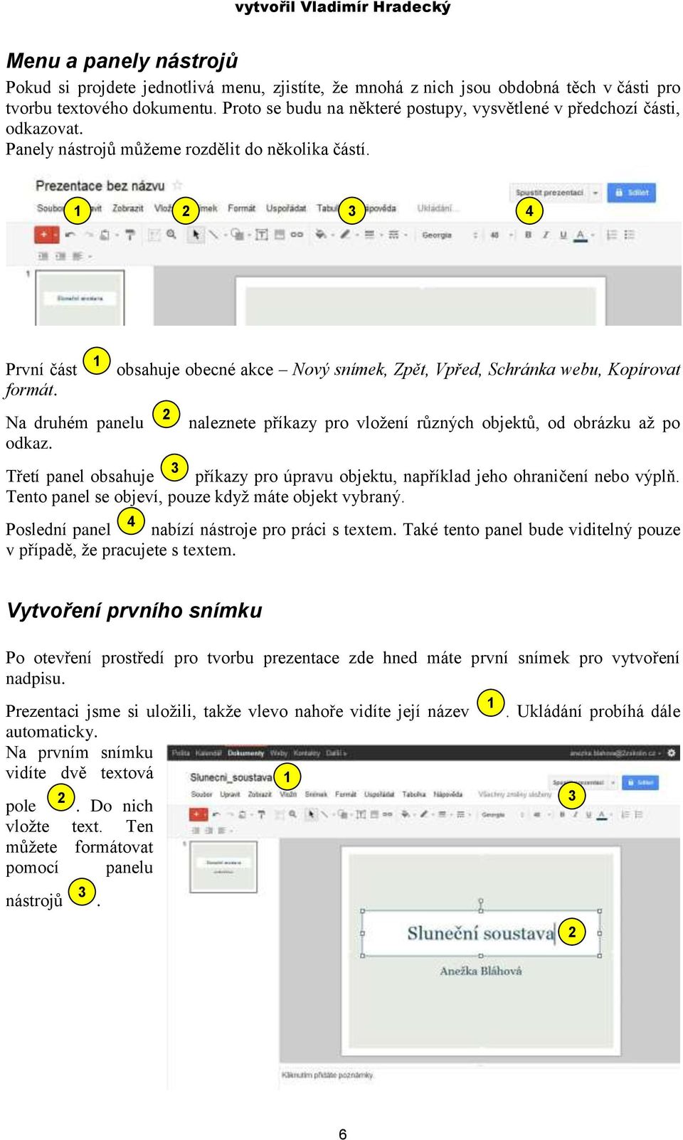 obsahuje obecné akce Nový snímek, Zpět, Vpřed, Schránka webu, Kopírovat naleznete příkazy pro vložení různých objektů, od obrázku až po Třetí panel obsahuje příkazy pro úpravu objektu, například jeho