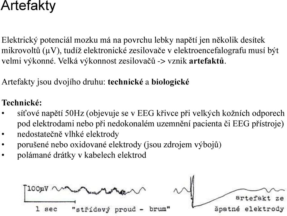 Artefakty jsou dvojího druhu: technické a biologické Technické: síťové napětí 50Hz (objevuje se v EEG křivce při velkých kožních odporech