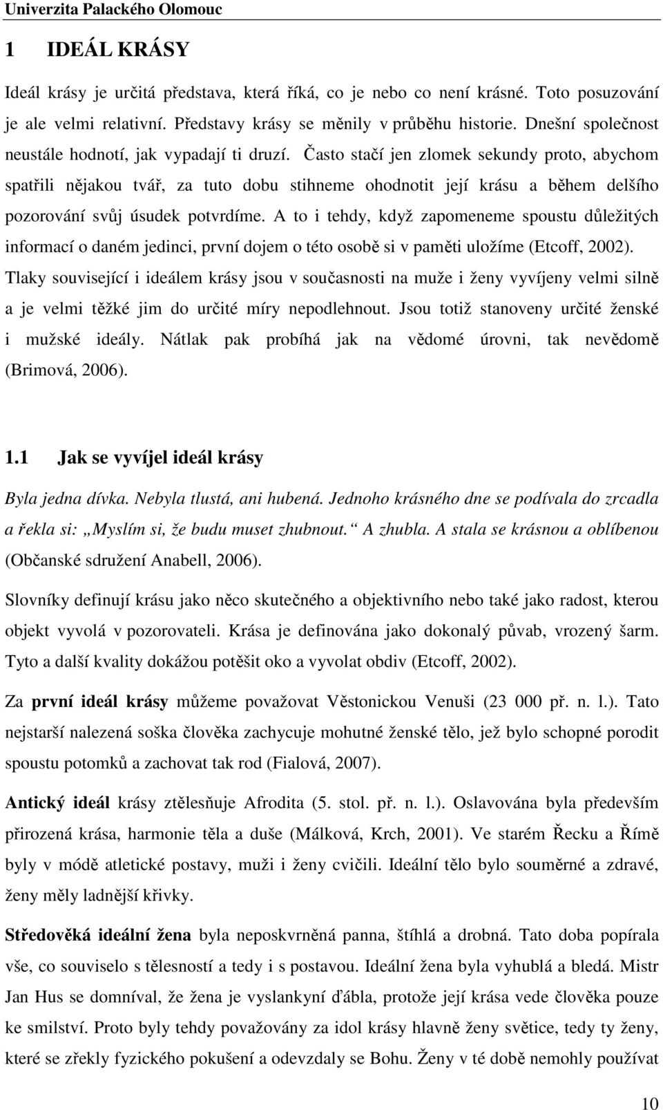 Často stačí jen zlomek sekundy proto, abychom spatřili nějakou tvář, za tuto dobu stihneme ohodnotit její krásu a během delšího pozorování svůj úsudek potvrdíme.