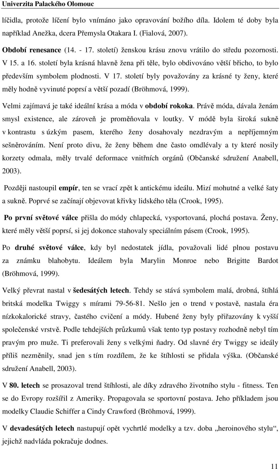 století byly považovány za krásné ty ženy, které měly hodně vyvinuté poprsí a větší pozadí (Bröhmová, 1999). Velmi zajímavá je také ideální krása a móda v období rokoka.