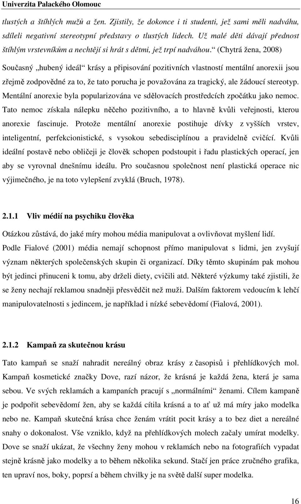 (Chytrá žena, 2008) Současný hubený ideál krásy a připisování pozitivních vlastností mentální anorexii jsou zřejmě zodpovědné za to, že tato porucha je považována za tragický, ale žádoucí stereotyp.