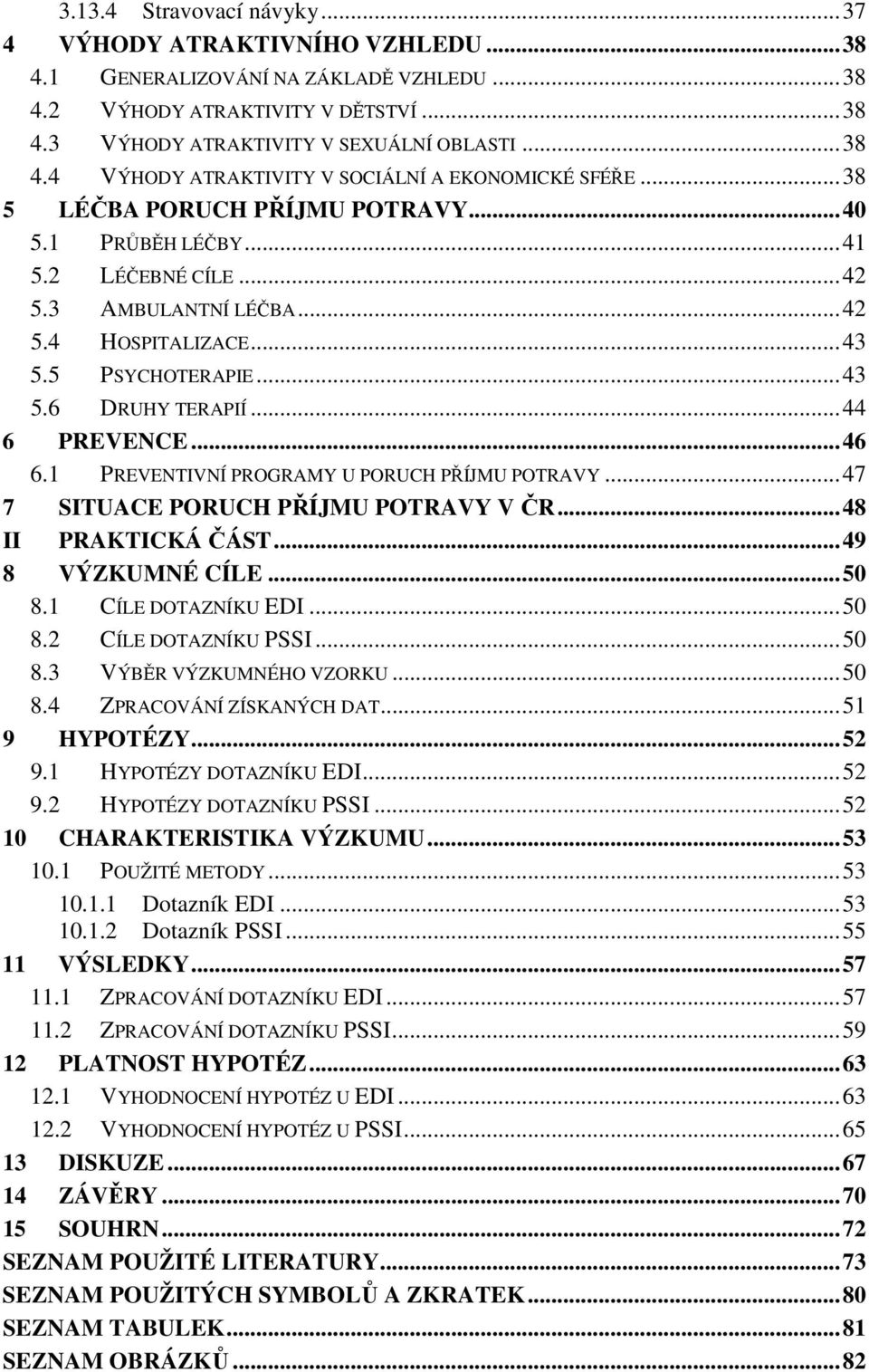 1 PREVENTIVNÍ PROGRAMY U PORUCH PŘÍJMU POTRAVY...47 7 SITUACE PORUCH PŘÍJMU POTRAVY V ČR...48 II PRAKTICKÁ ČÁST...49 8 VÝZKUMNÉ CÍLE...50 8.1 CÍLE DOTAZNÍKU EDI...50 8.2 CÍLE DOTAZNÍKU PSSI...50 8.3 VÝBĚR VÝZKUMNÉHO VZORKU.