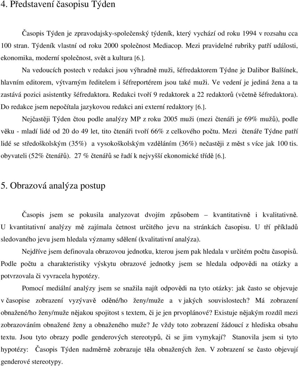 Na vedoucích postech v redakci jsou výhradně muži, šéfredaktorem Týdne je Dalibor Balšínek, hlavním editorem, výtvarným ředitelem i šéfreportérem jsou také muži.