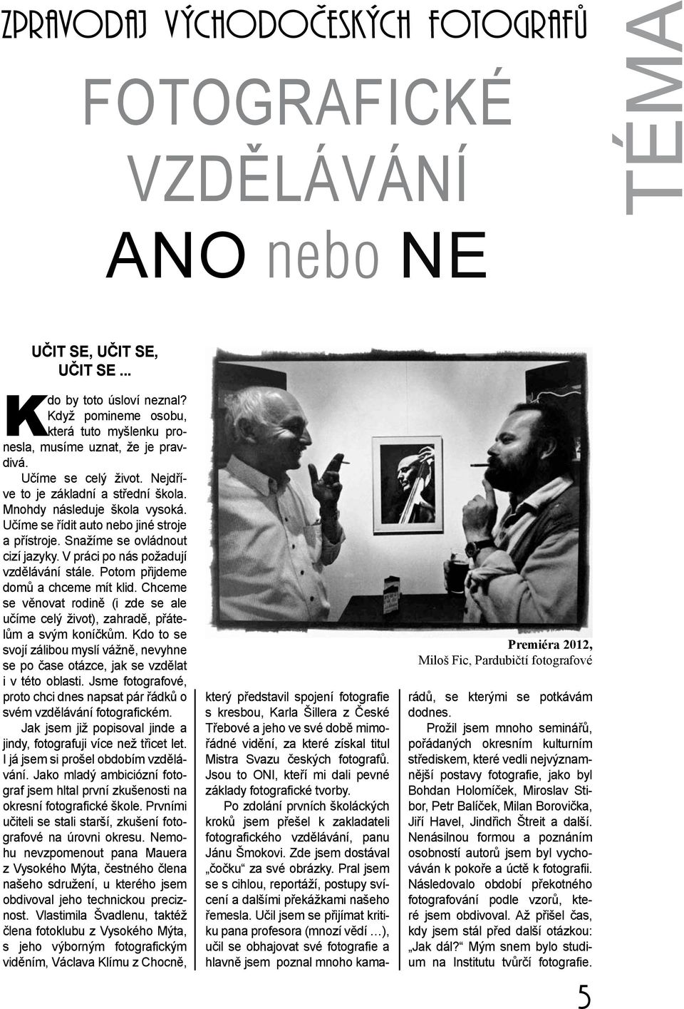 Učíme se řídit auto nebo jiné stroje a přístroje. Snažíme se ovládnout cizí jazyky. V práci po nás požadují vzdělávání stále. Potom přijdeme domů a chceme mít klid.