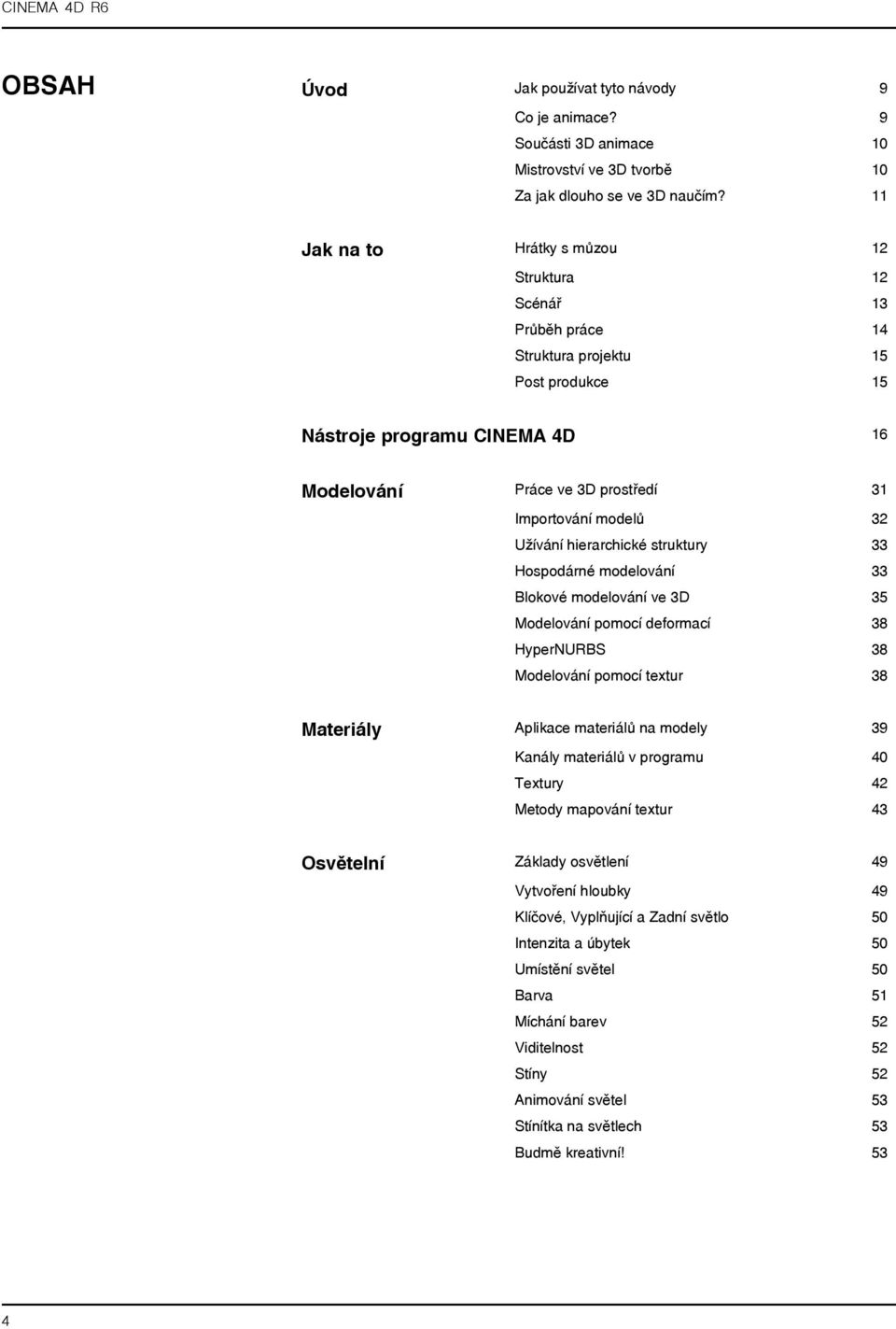 Užívání hierarchické struktury 33 Hospodárné modelování 33 Blokové modelování ve 3D 35 Modelování pomocí deformací 38 HyperNURBS 38 Modelování pomocí textur 38 Materiály Aplikace materiálů na modely