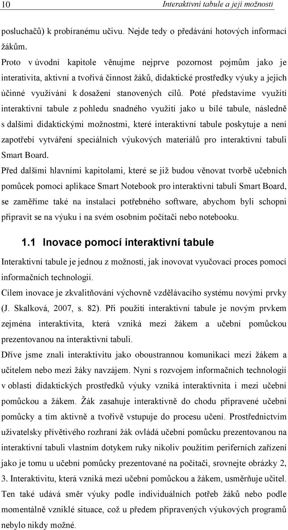 Poté představíme využití interaktivní tabule z pohledu snadného využití jako u bílé tabule, následně s dalšími didaktickými možnostmi, které interaktivní tabule poskytuje a není zapotřebí vytváření