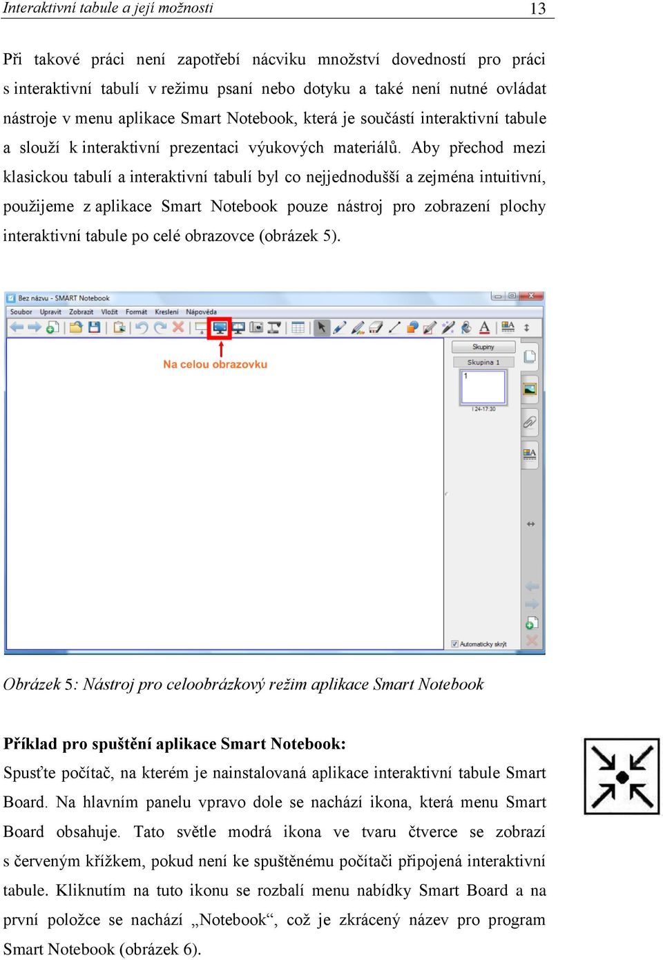 Aby přechod mezi klasickou tabulí a interaktivní tabulí byl co nejjednodušší a zejména intuitivní, použijeme z aplikace Smart Notebook pouze nástroj pro zobrazení plochy interaktivní tabule po celé