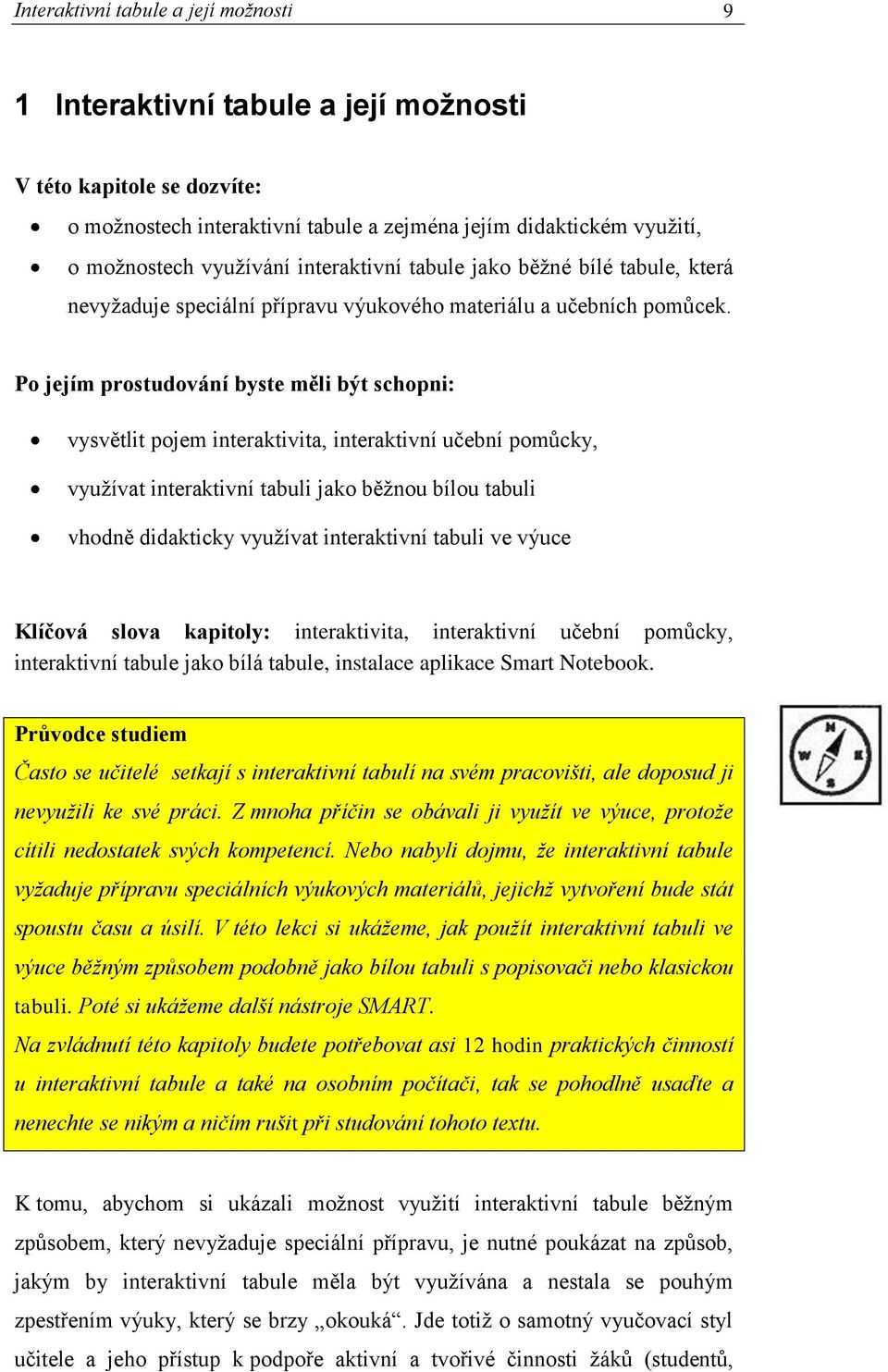 Po jejím prostudování byste měli být schopni: vysvětlit pojem interaktivita, interaktivní učební pomůcky, využívat interaktivní tabuli jako běžnou bílou tabuli vhodně didakticky využívat interaktivní