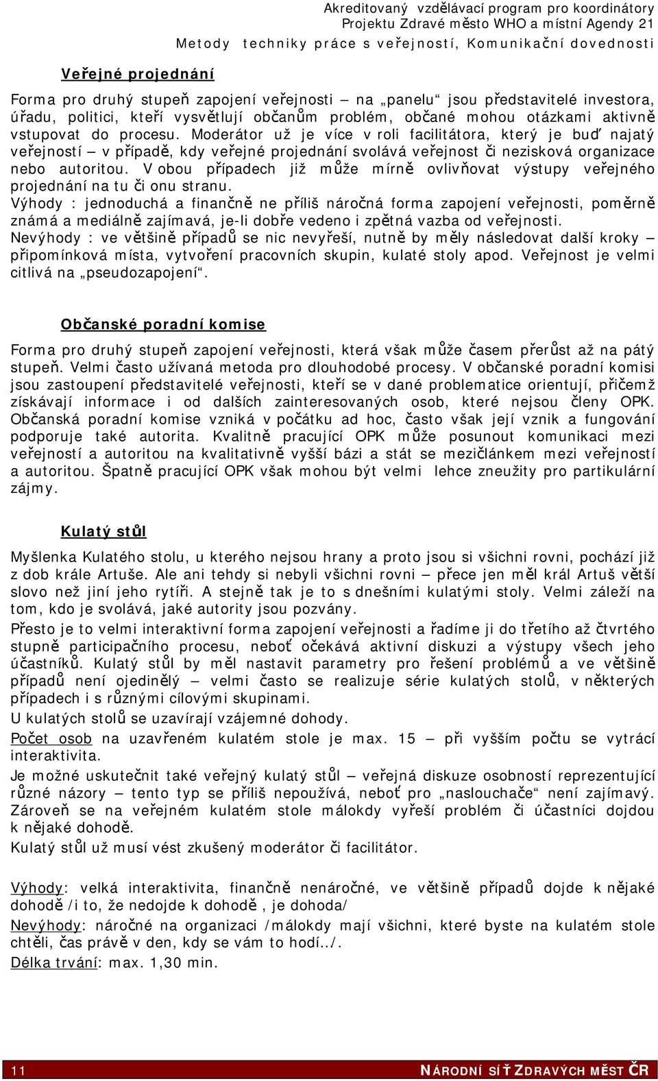 Moderátor už je více v roli facilitátora, který je buď najatý veřejností v případě, kdy veřejné projednání svolává veřejnost či nezisková organizace nebo autoritou.