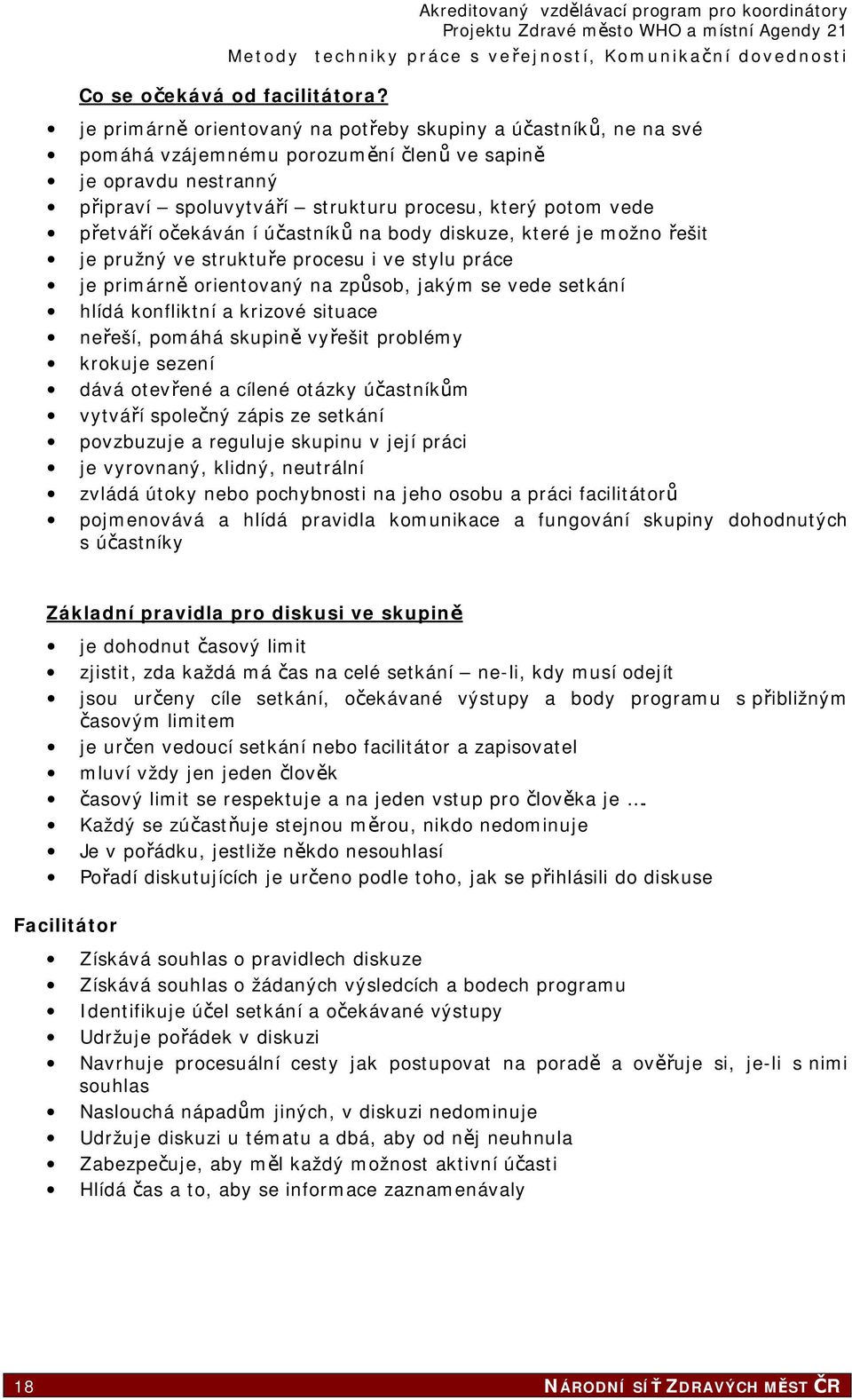 očekáván í účastníků na body diskuze, které je možno řešit je pružný ve struktuře procesu i ve stylu práce je primárně orientovaný na způsob, jakým se vede setkání hlídá konfliktní a krizové situace