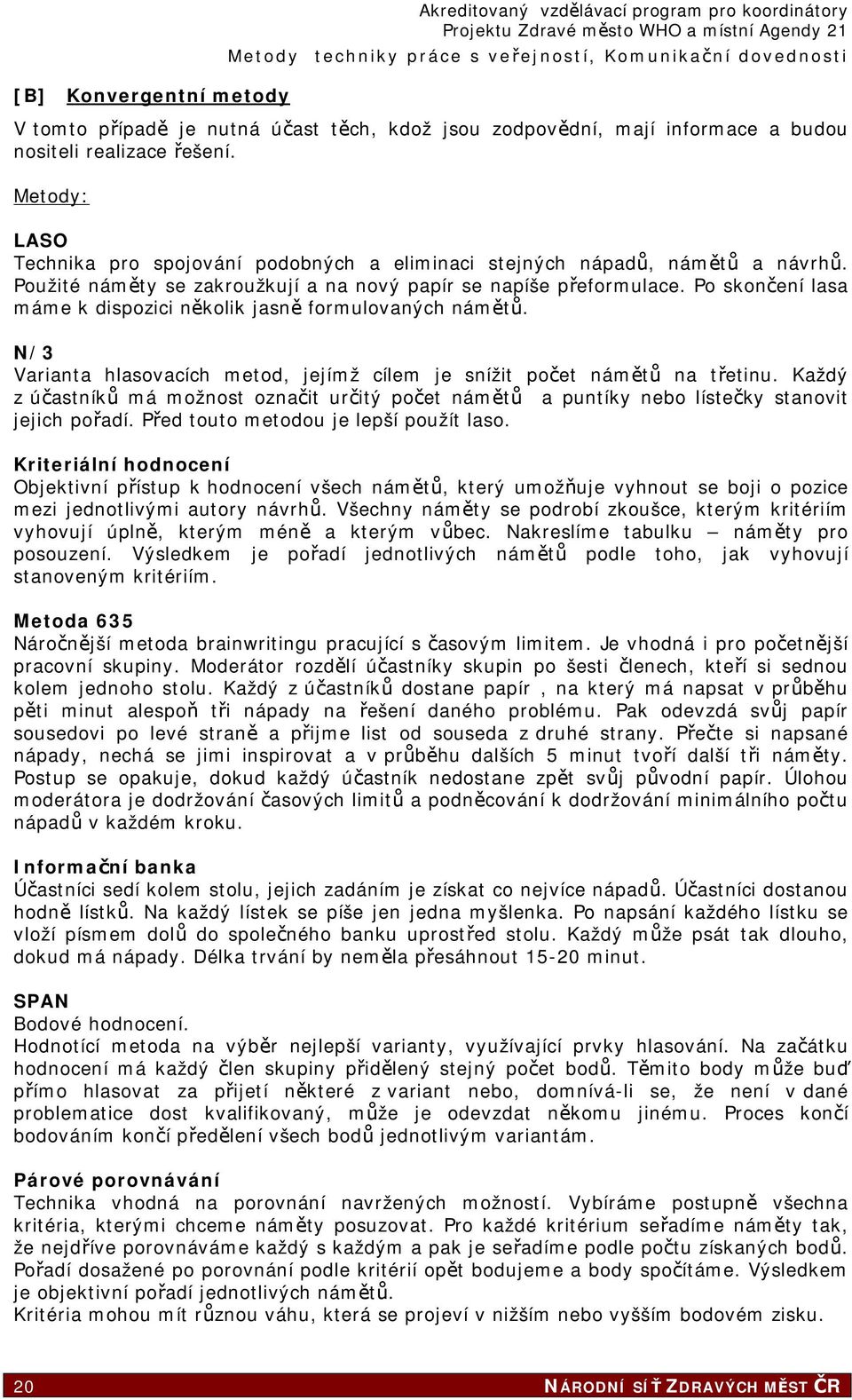 Po skončení lasa máme k dispozici několik jasně formulovaných námětů. N/3 Varianta hlasovacích metod, jejímž cílem je snížit počet námětů na třetinu.