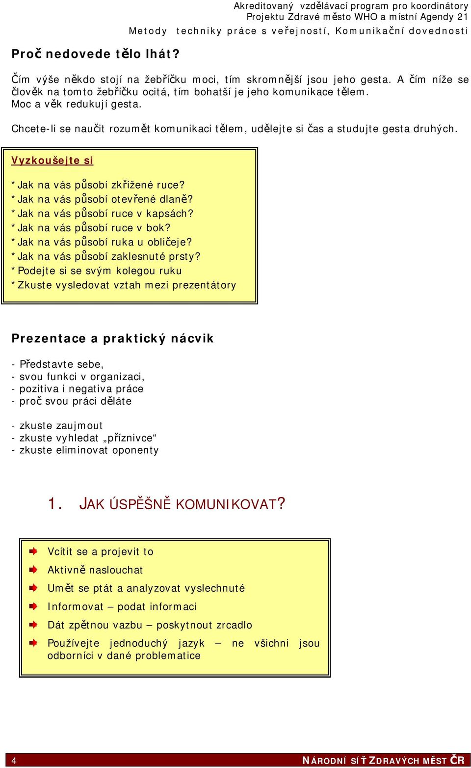 Vyzkoušejte si *Jak na vás působí zkřížené ruce? *Jak na vás působí otevřené dlaně? *Jak na vás působí ruce v kapsách? *Jak na vás působí ruce v bok? *Jak na vás působí ruka u obličeje?