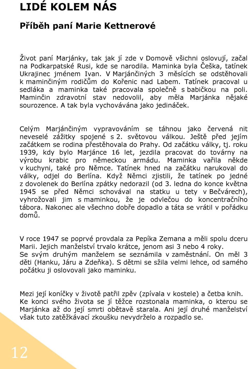 Tatínek pracoval u sedláka a maminka také pracovala společně s babičkou na poli. Maminčin zdravotní stav nedovolil, aby měla Marjánka nějaké sourozence. A tak byla vychovávána jako jedináček.