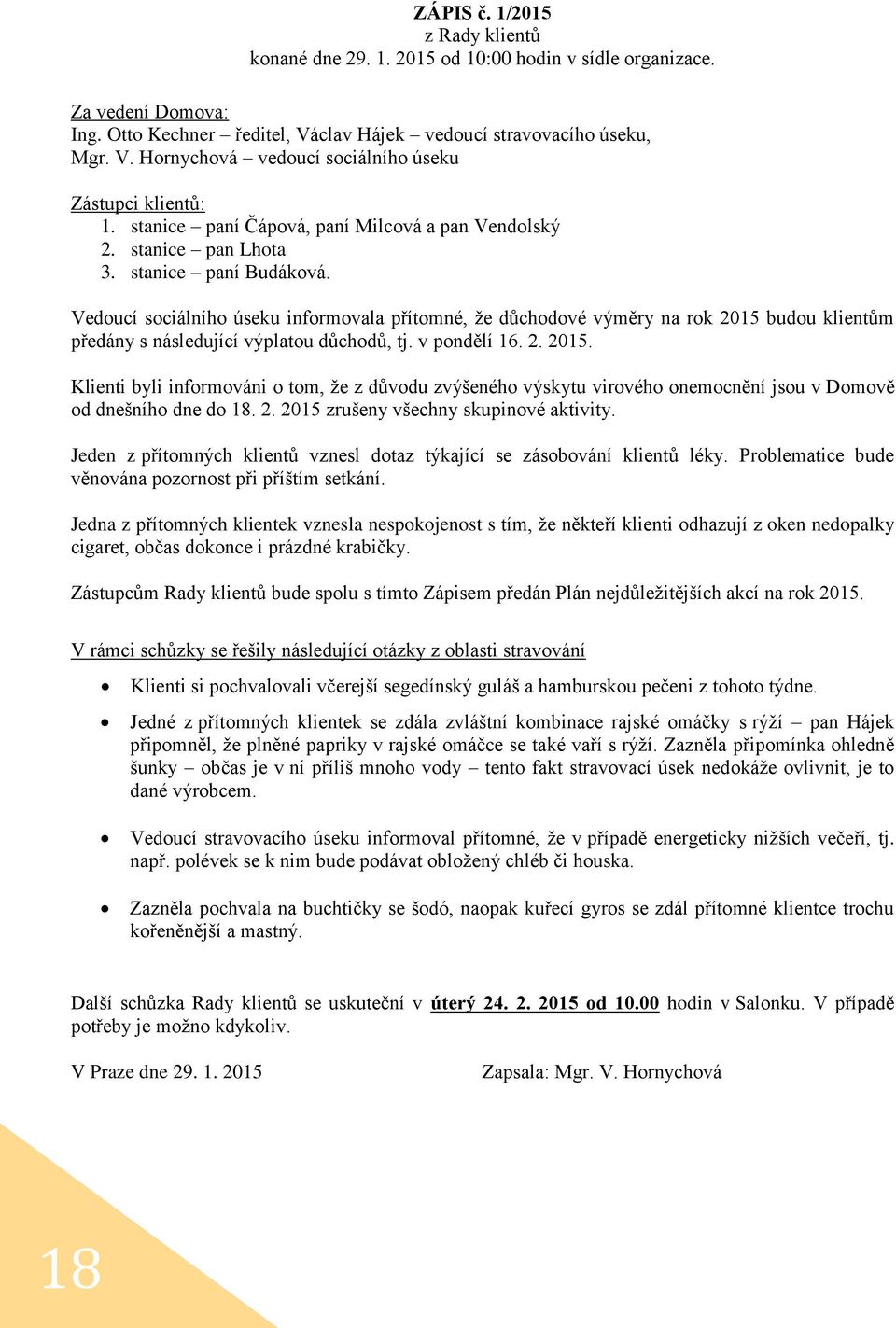 Vedoucí sociálního úseku informovala přítomné, že důchodové výměry na rok 2015 budou klientům předány s následující výplatou důchodů, tj. v pondělí 16. 2. 2015. Klienti byli informováni o tom, že z důvodu zvýšeného výskytu virového onemocnění jsou v Domově od dnešního dne do 18.