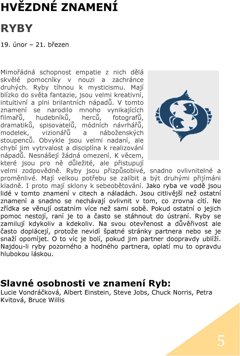 V tomto znamení se narodilo mnoho vynikajících filmařů, hudebníků, herců, fotografů, dramatiků, spisovatelů, módních návrhářů, modelek, vizionářů a náboženských stoupenců.