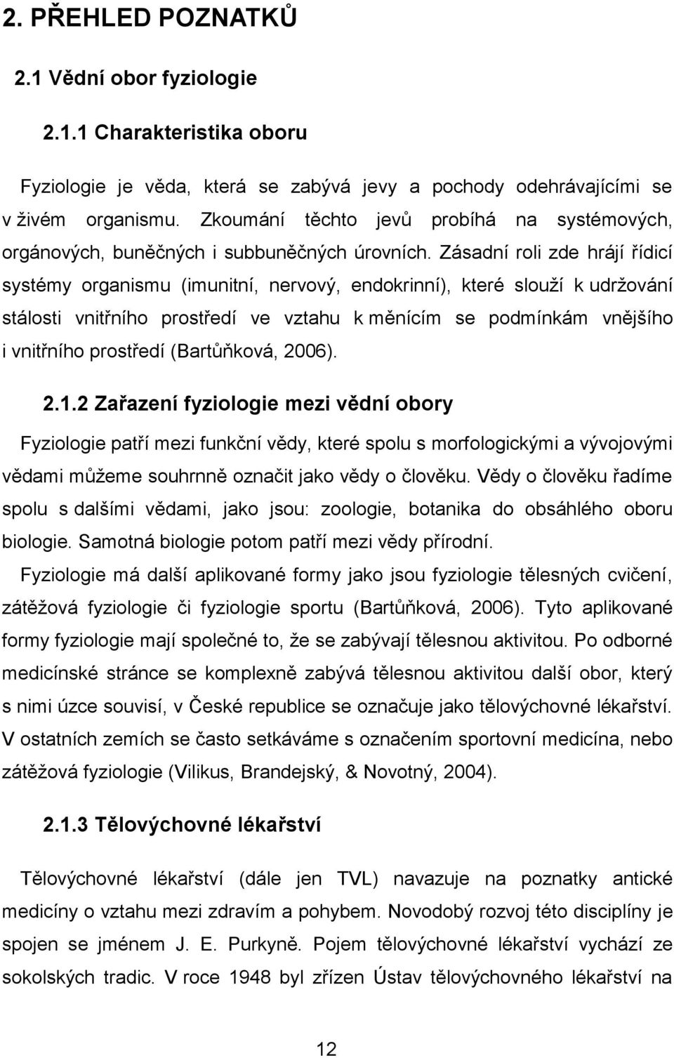 Zásadní roli zde hrájí řídicí systémy organismu (imunitní, nervový, endokrinní), které slouží k udržování stálosti vnitřního prostředí ve vztahu k měnícím se podmínkám vnějšího i vnitřního prostředí