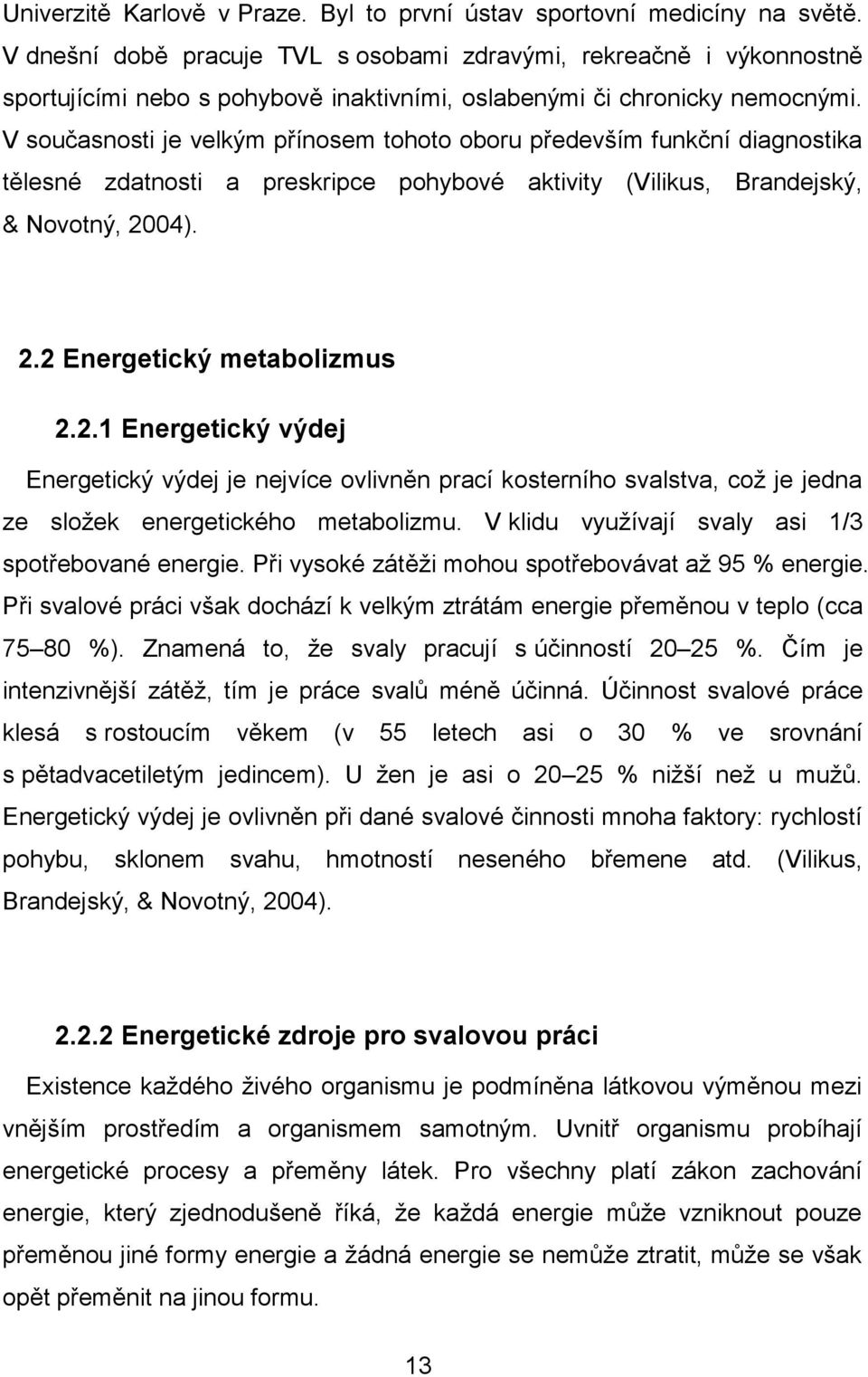 V současnosti je velkým přínosem tohoto oboru především funkční diagnostika tělesné zdatnosti a preskripce pohybové aktivity (Vilikus, Brandejský, & Novotný, 20