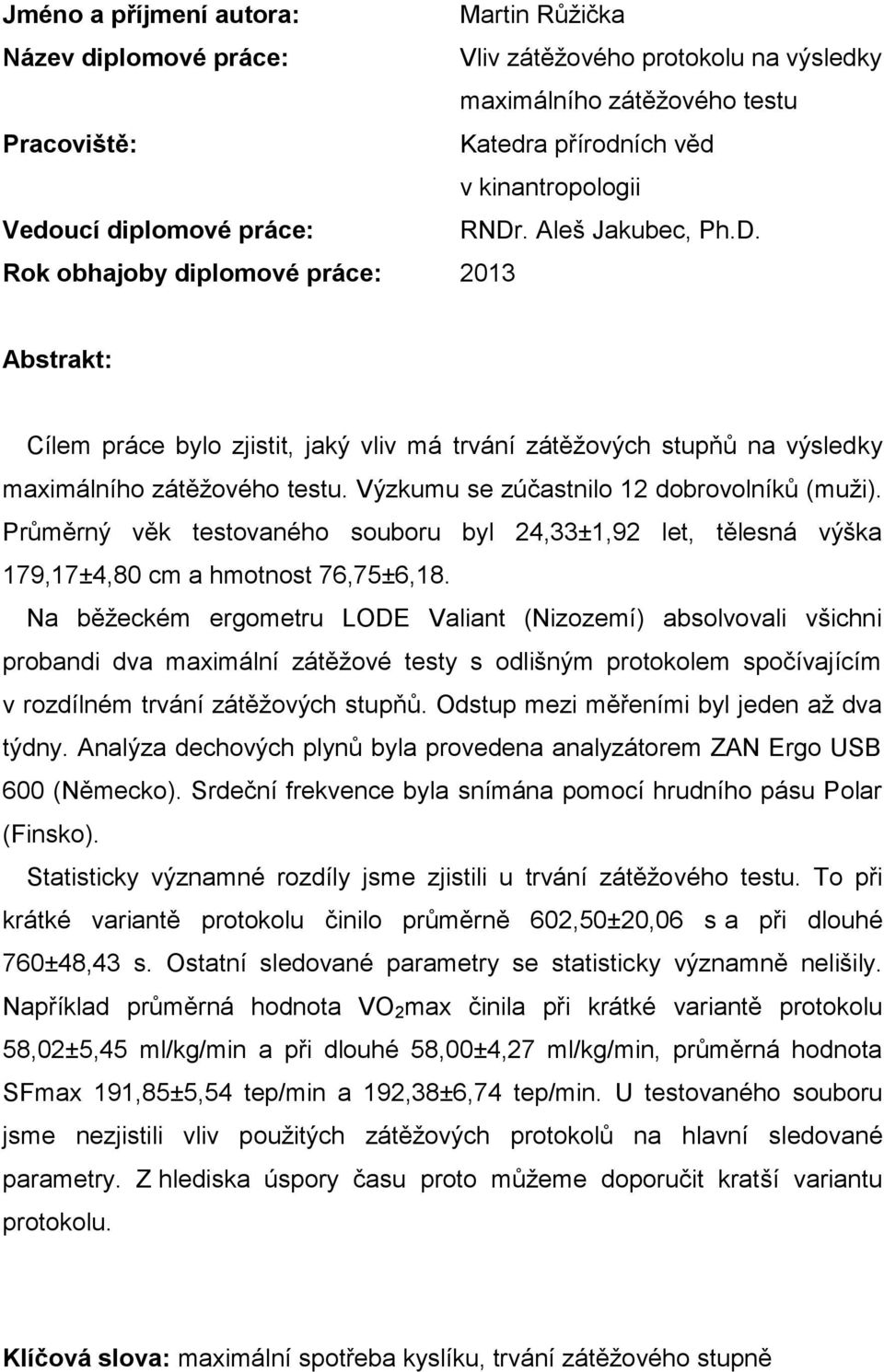 Výzkumu se zúčastnilo 12 dobrovolníků (muži). Průměrný věk testovaného souboru byl 24,33±1,92 let, tělesná výška 179,17±4,80 cm a hmotnost 76,75±6,18.