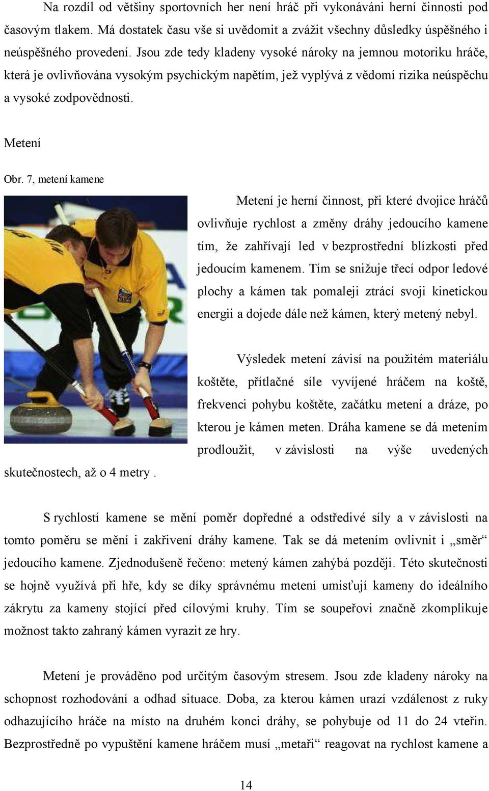 7, metení kamene Metení je herní činnost, při které dvojice hráčů ovlivňuje rychlost a změny dráhy jedoucího kamene tím, že zahřívají led v bezprostřední blízkosti před jedoucím kamenem.