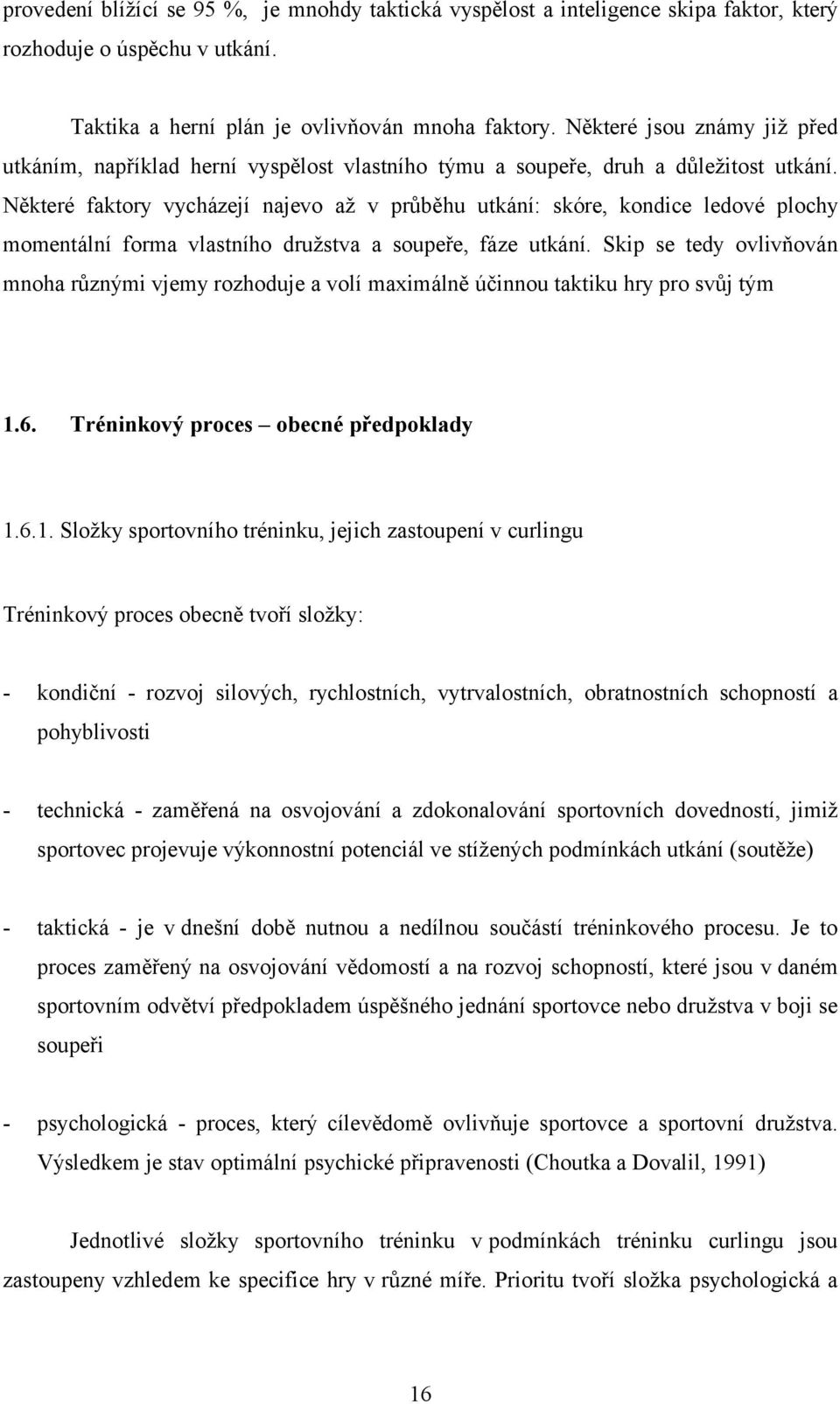 Některé faktory vycházejí najevo až v průběhu utkání: skóre, kondice ledové plochy momentální forma vlastního družstva a soupeře, fáze utkání.