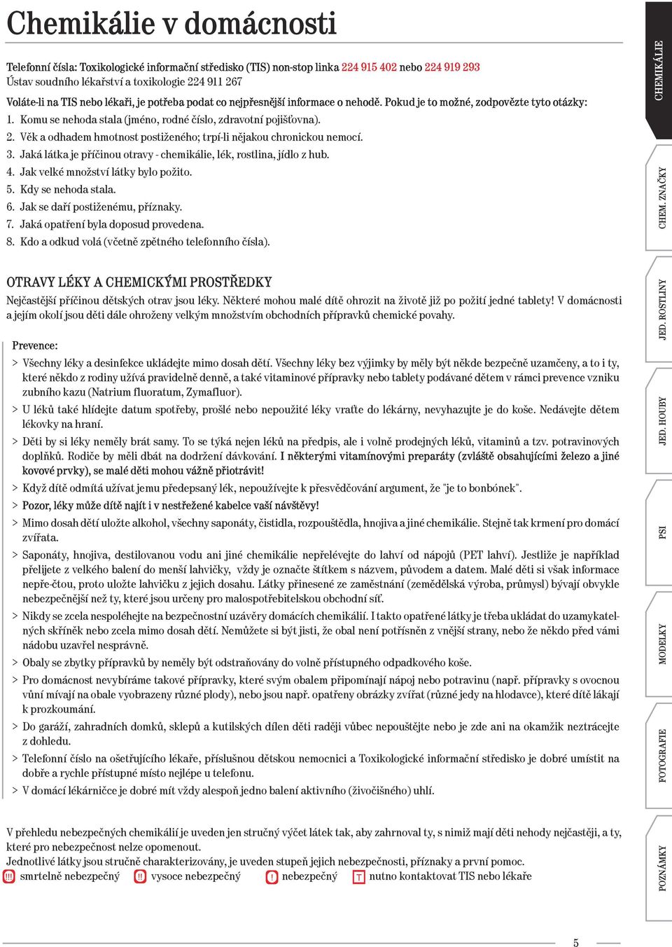 Věk a odhadem hmotnost postiženého; trpí-li nějakou chronickou nemocí. 3. Jaká látka je příčinou otravy - chemikálie, lék, rostlina, jídlo z hub. 4. Jak velké množství látky bylo požito. 5.