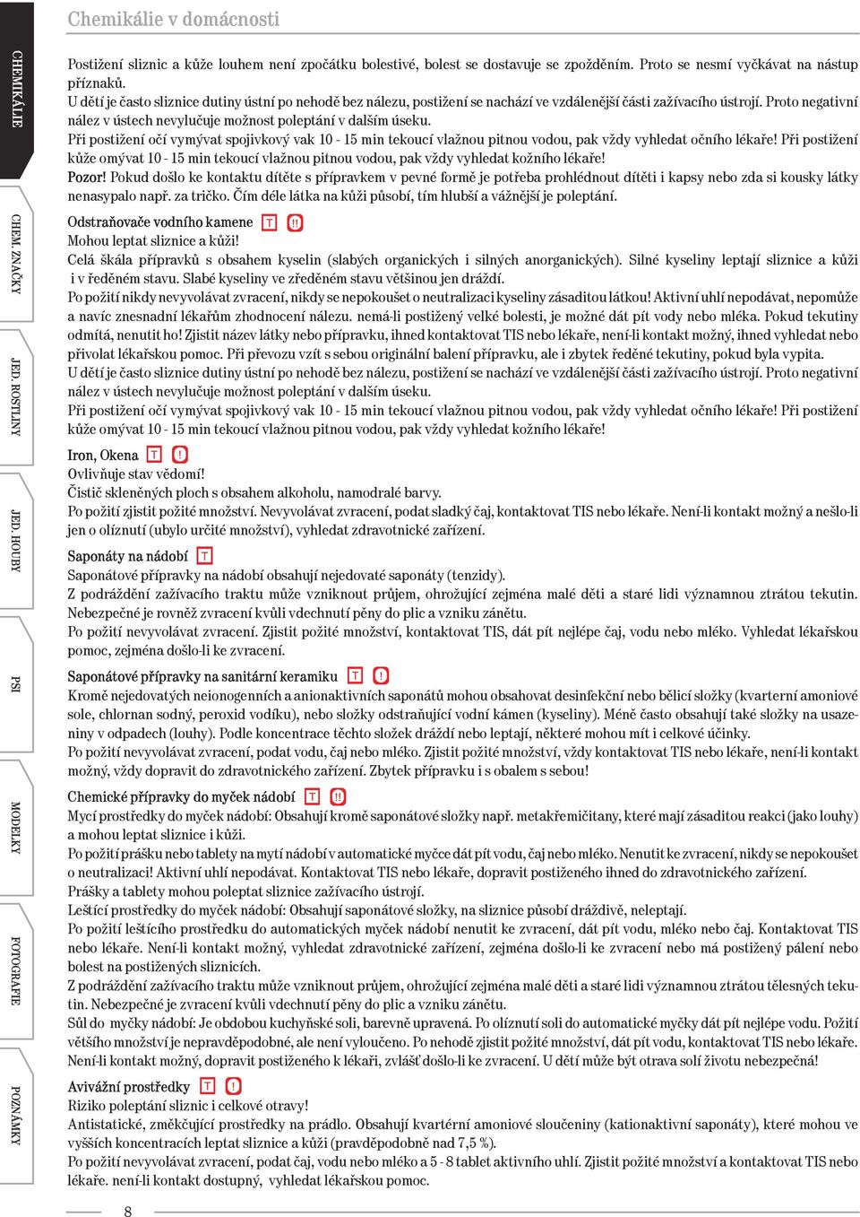 Proto negativní nález v ústech nevylučuje možnost poleptání v dalším úseku. Při postižení očí vymývat spojivkový vak 10-15 min tekoucí vlažnou pitnou vodou, pak vždy vyhledat očního lékaře!