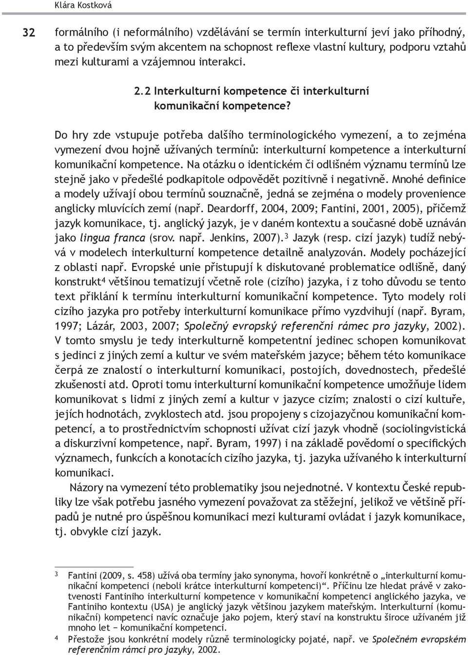 Do hry zde vstupuje potřeba dalšího terminologického vymezení, a to zejména vymezení dvou hojně užívaných termínů: interkulturní kompetence a interkulturní komunikační kompetence.