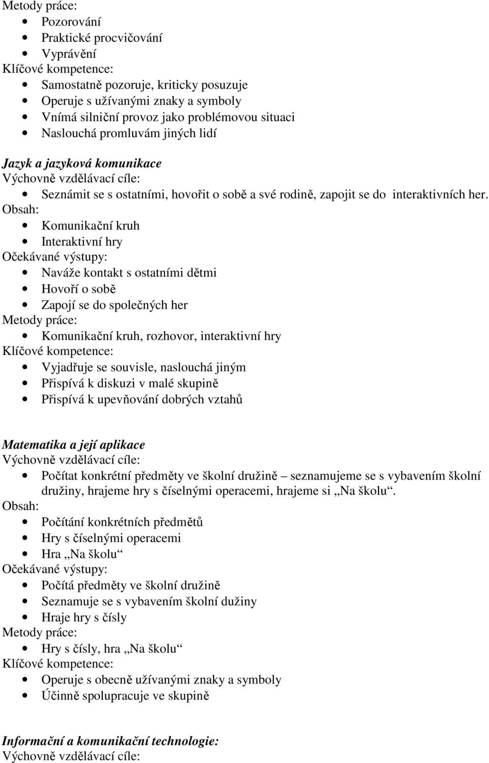 Komunikační kruh Interaktivní hry Naváže kontakt s ostatními dětmi Hovoří o sobě Zapojí se do společných her Komunikační kruh, rozhovor, interaktivní hry Vyjadřuje se souvisle, naslouchá jiným