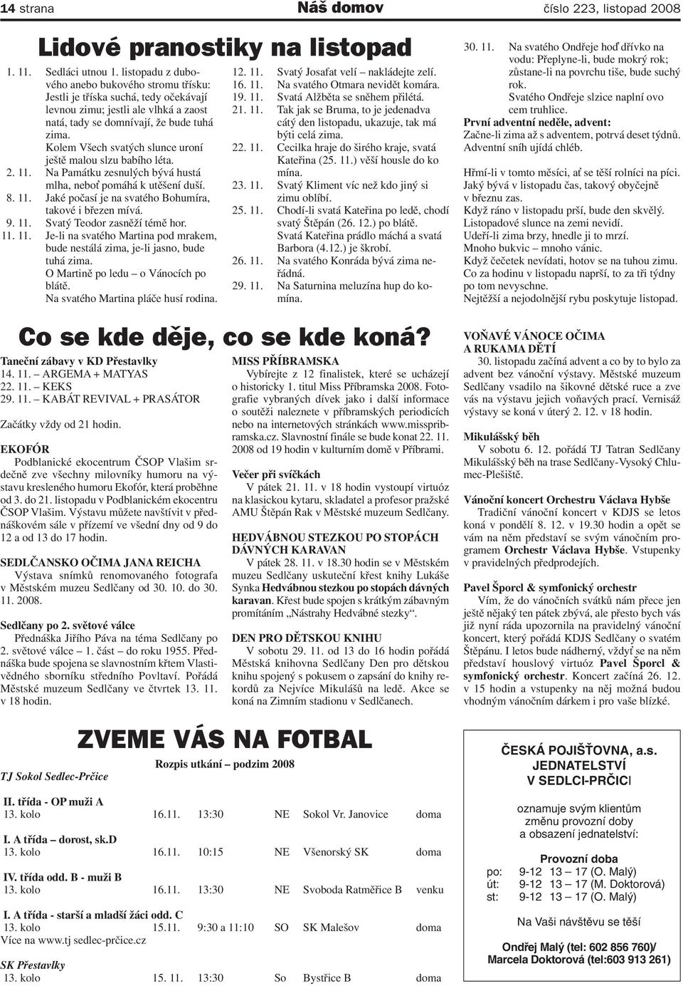 Kolem Všech svatých slunce uroní ještě malou slzu babího léta. 2. 11. Na Památku zesnulých bývá hustá mlha, nebo pomáhá k utěšení duší. 8. 11. Jaké počasí je na svatého Bohumíra, takové i březen mívá.