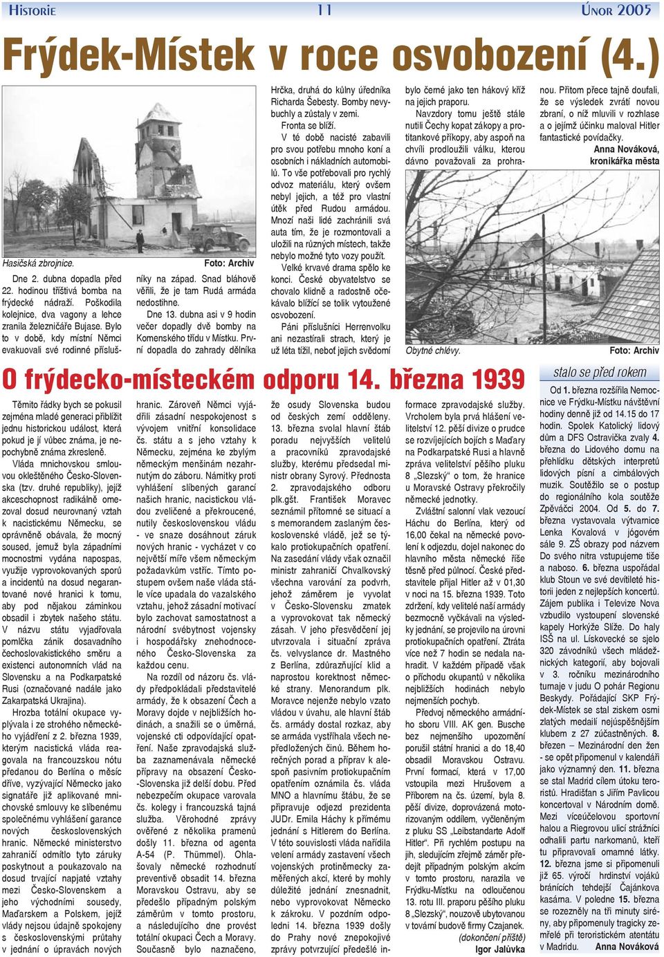 Snad bláhově věřili, že je tam Rudá armáda nedostihne. Dne 13. dubna asi v 9 hodin večer dopadly dvě bomby na Komenského třídu v Místku.